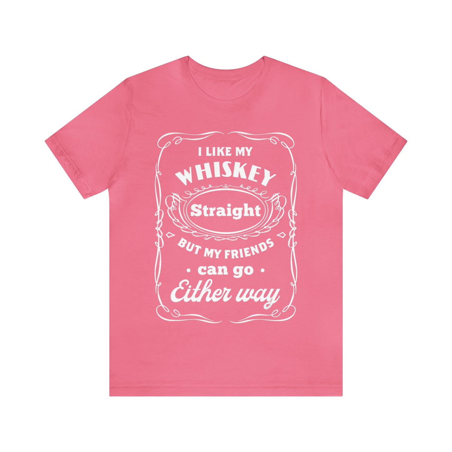 I Like My Whiskey Straight but My Friends Can Go Either Way 2 - Unisex T-Shirt