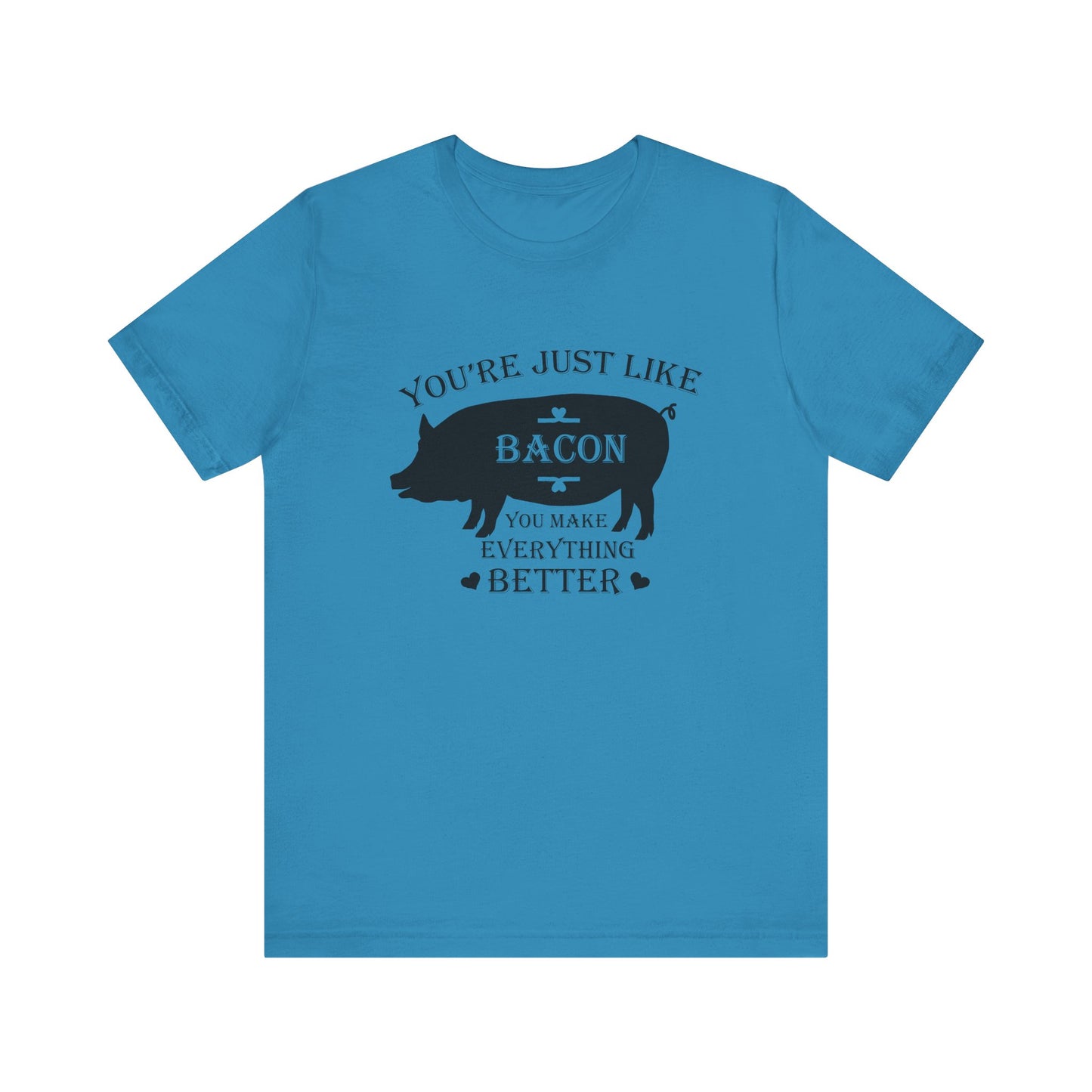 You're Just Like Bacon, You Make Everything Better - Unisex T-Shirt