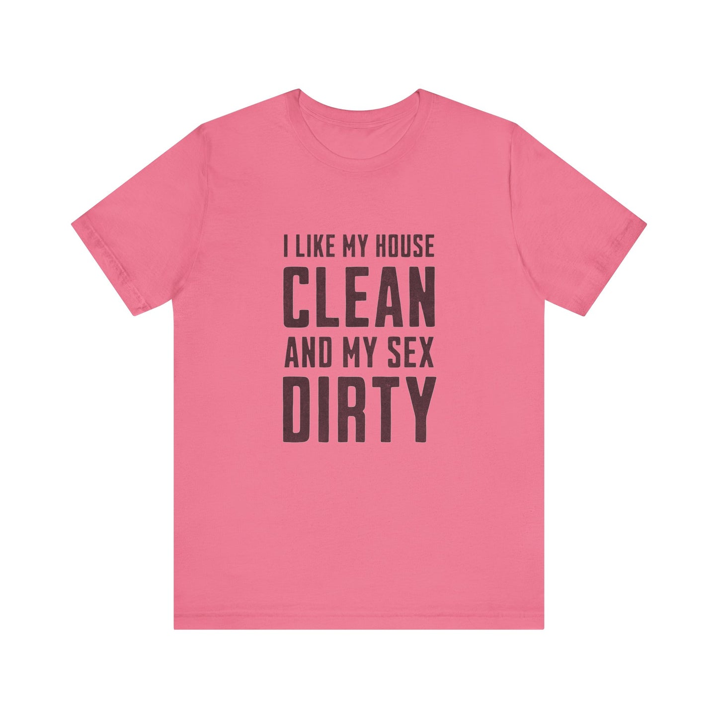 I Like My House Clean And My Sex Dirty - Unisex T-Shirt