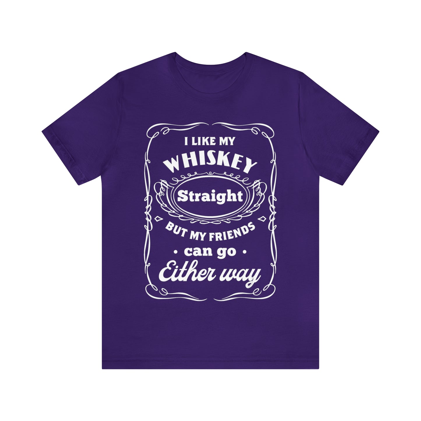 I Like My Whiskey Straight but My Friends Can Go Either Way 2 - Unisex T-Shirt