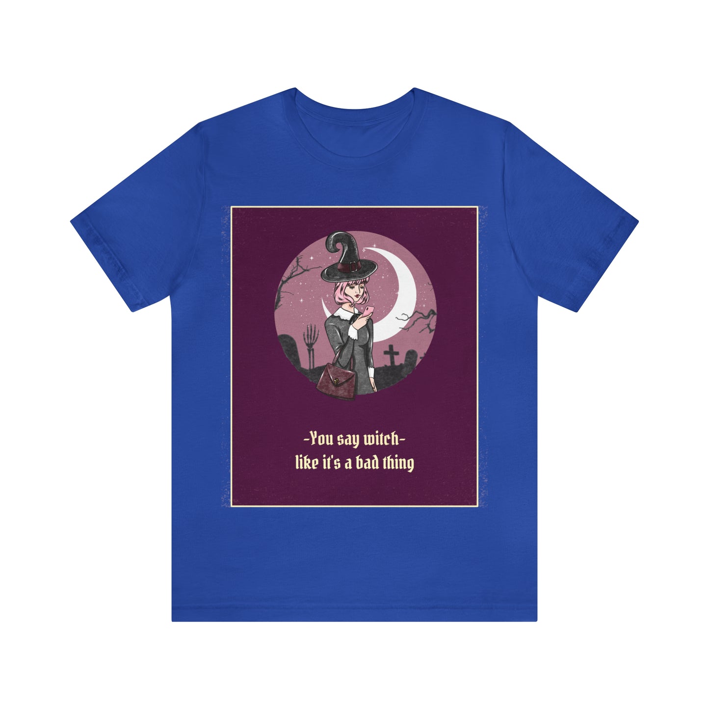 You Say Witch Like It's A Bad Thing - Unisex T-Shirt