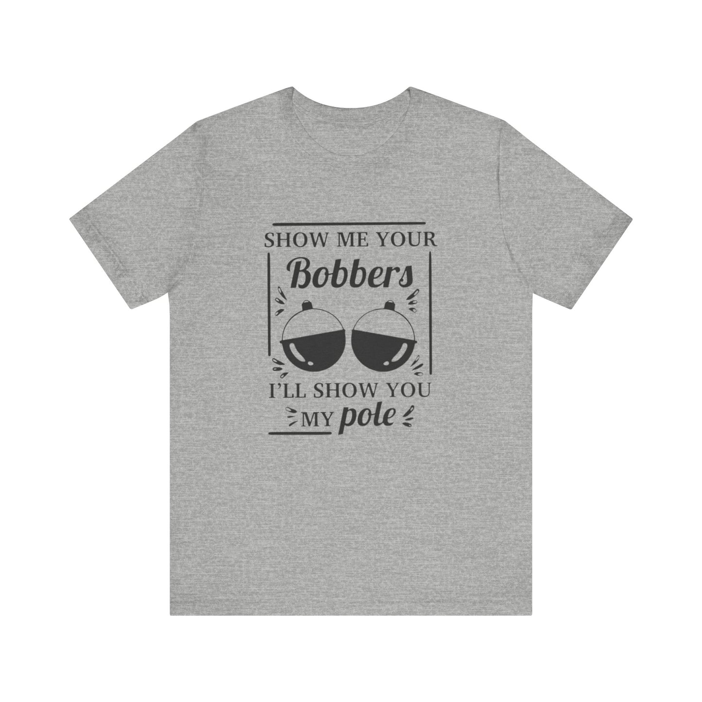 Show me your bobbers, I'll show you my pole - Unisex T-Shirt