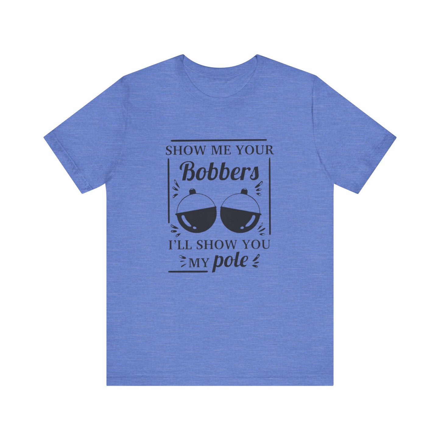 Show me your bobbers, I'll show you my pole - Unisex T-Shirt