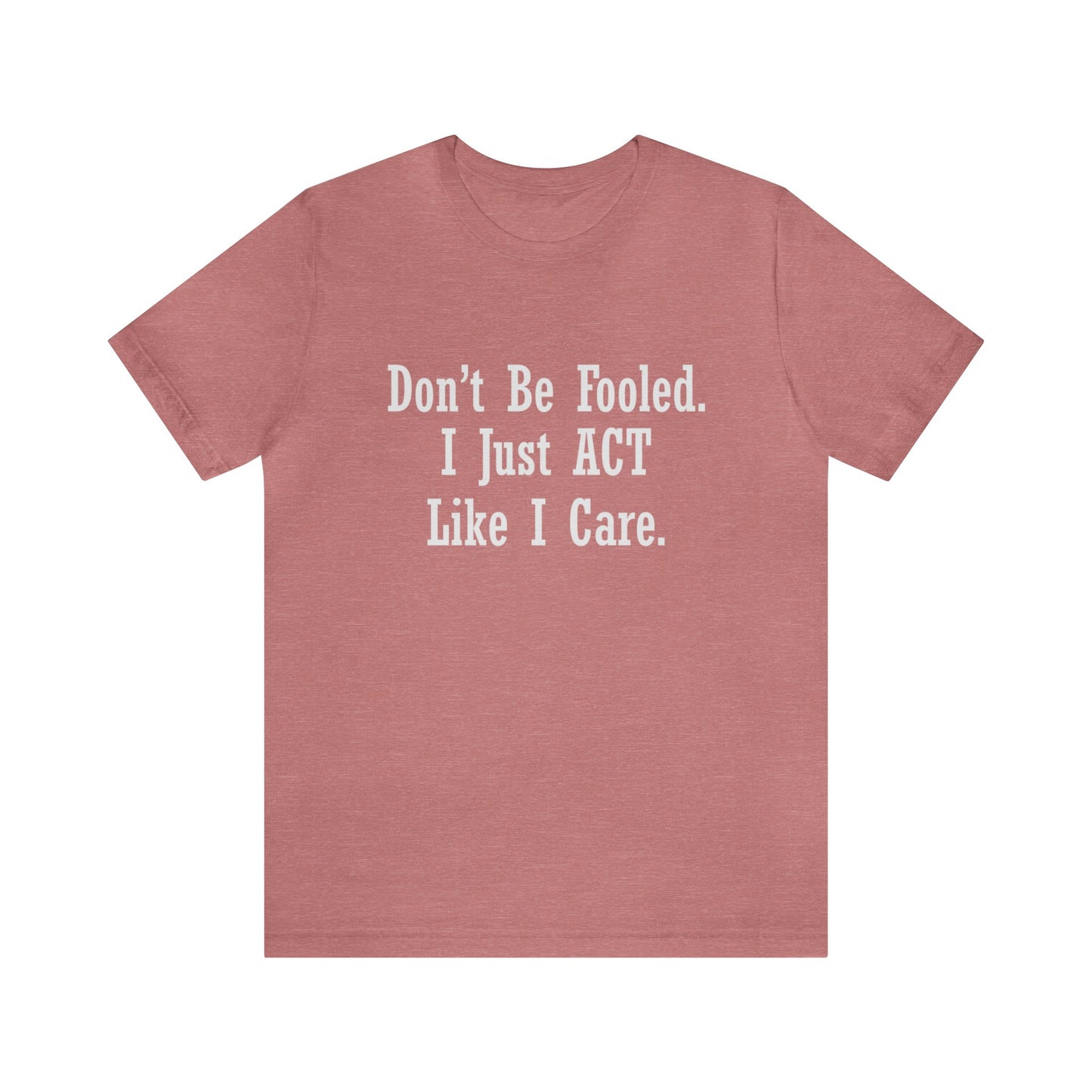 Don't Be Fooled. I Just ACT Like I Care - Unisex T-Shirt