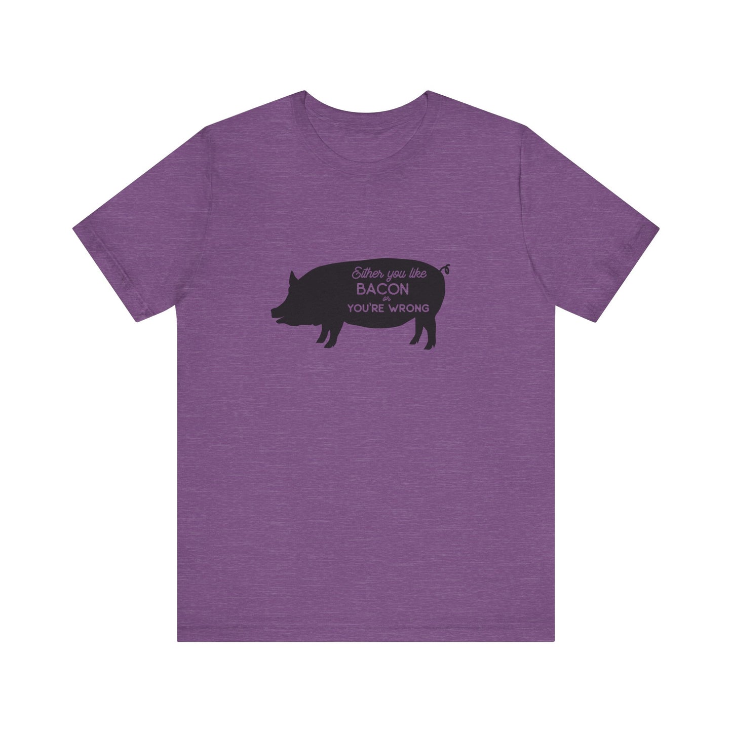 Either You Like Bacon Or You're Wrong - Unisex T-Shirt