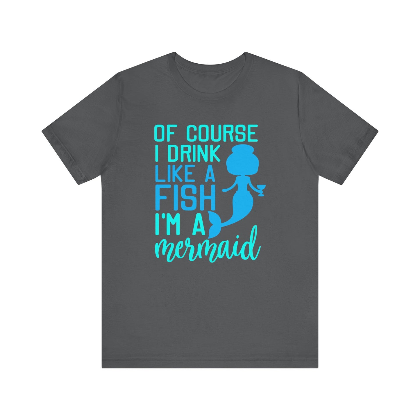Of Course I Drink Like a Fish I'm a Mermaid - Unisex T-Shirt
