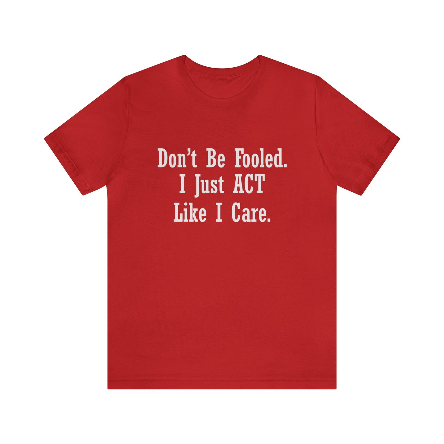 Don't Be Fooled. I Just ACT Like I Care - Unisex T-Shirt