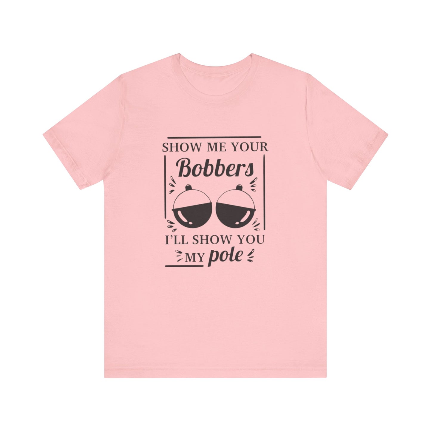 Show me your bobbers, I'll show you my pole - Unisex T-Shirt