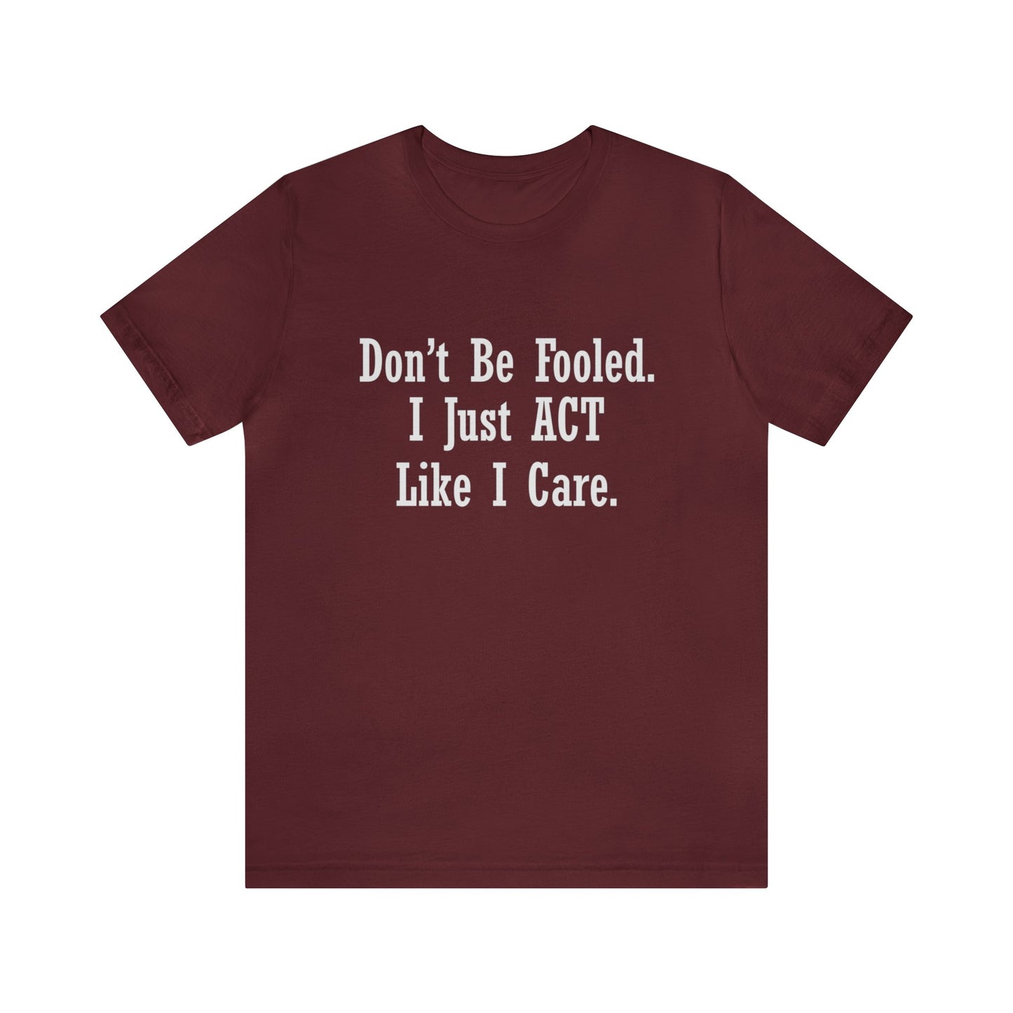 Don't Be Fooled. I Just ACT Like I Care - Unisex T-Shirt