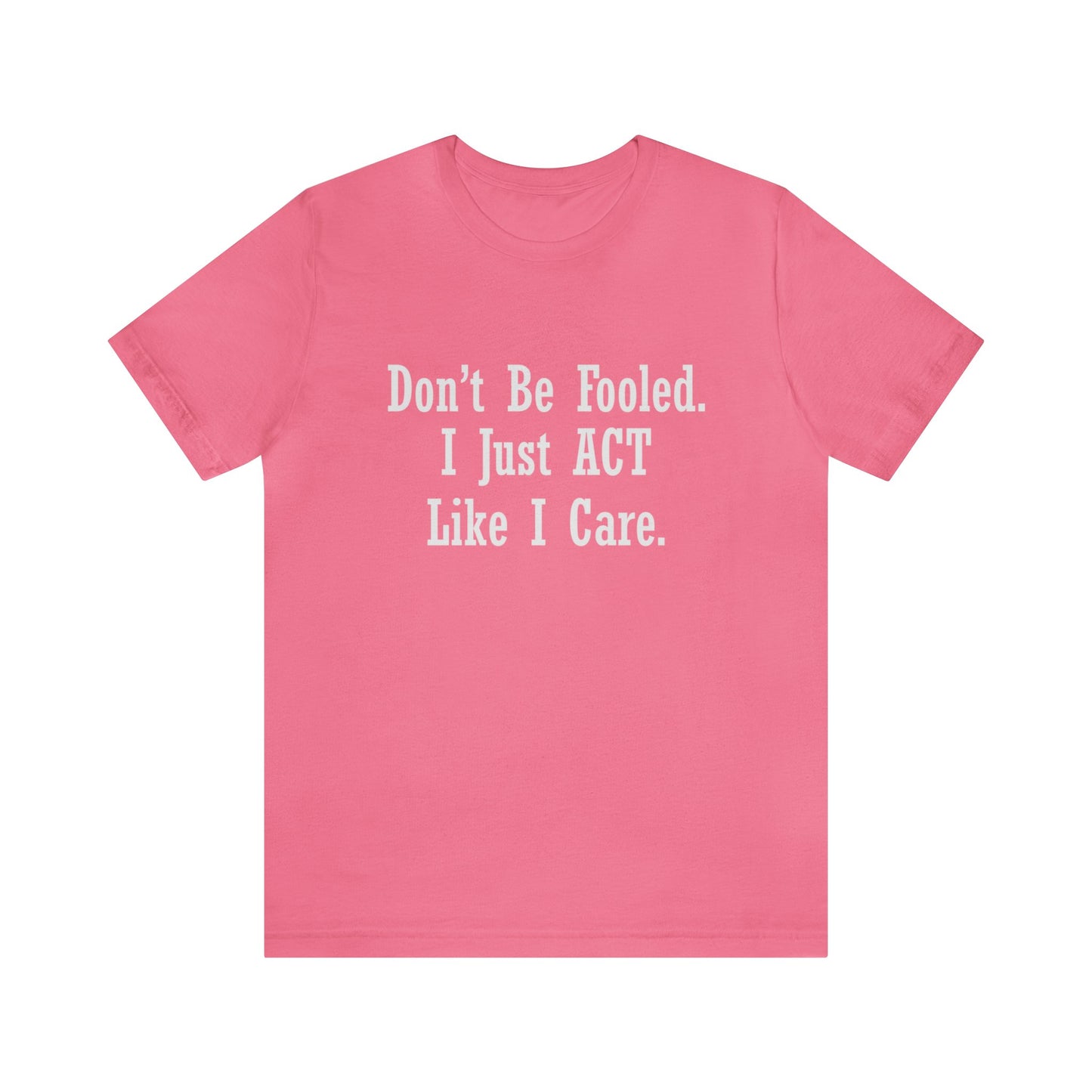 Don't Be Fooled. I Just ACT Like I Care - Unisex T-Shirt