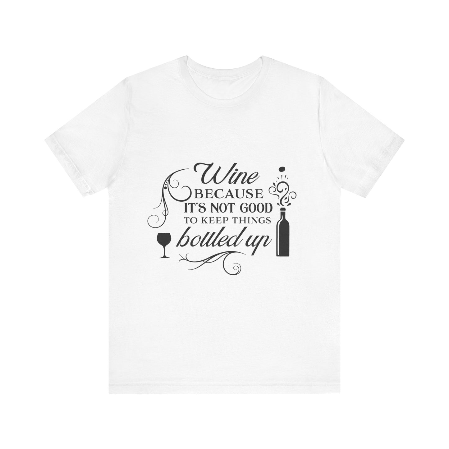 Wine Because It's Not Good To Keep Things Bottled Up - Unisex T-Shirt