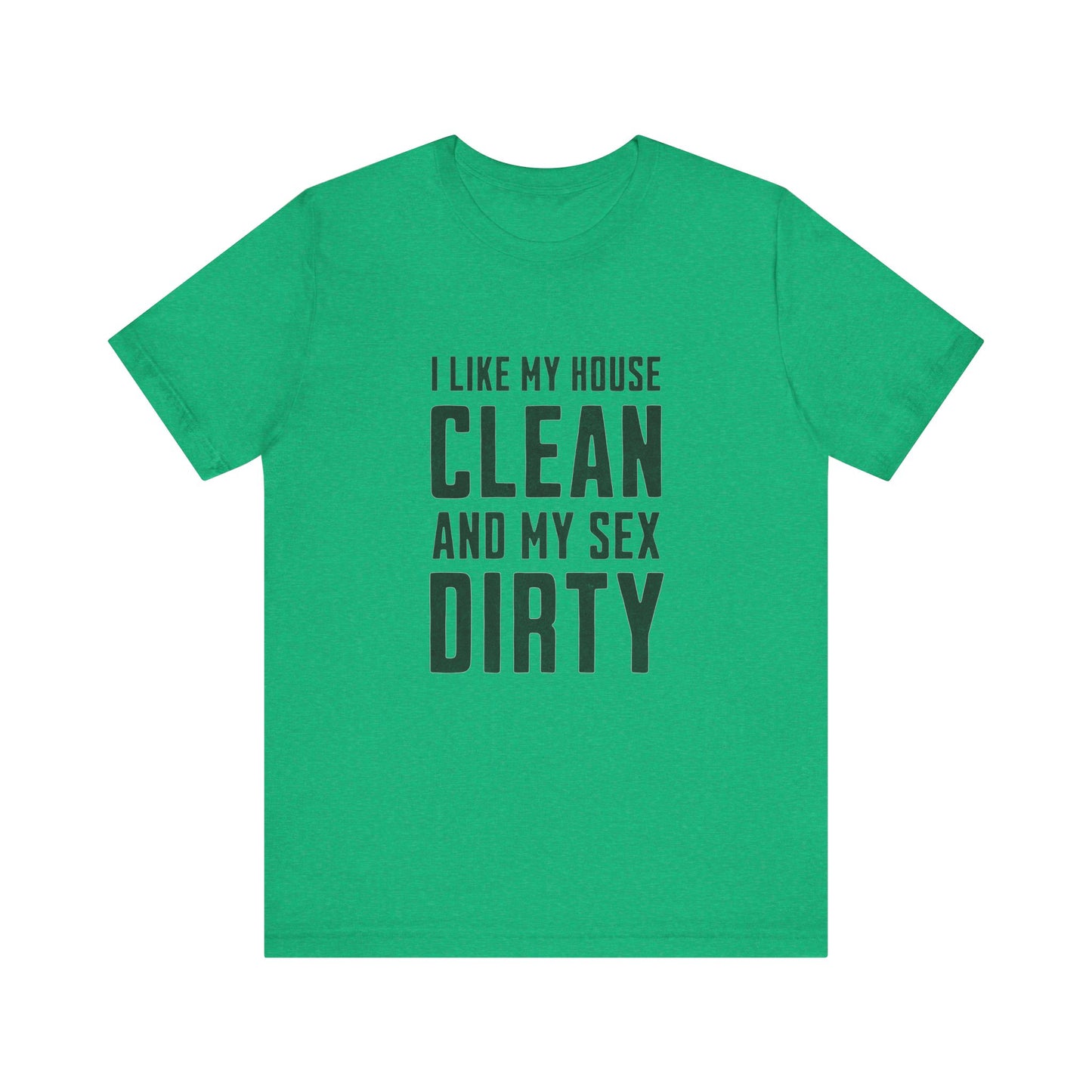 I Like My House Clean And My Sex Dirty - Unisex T-Shirt