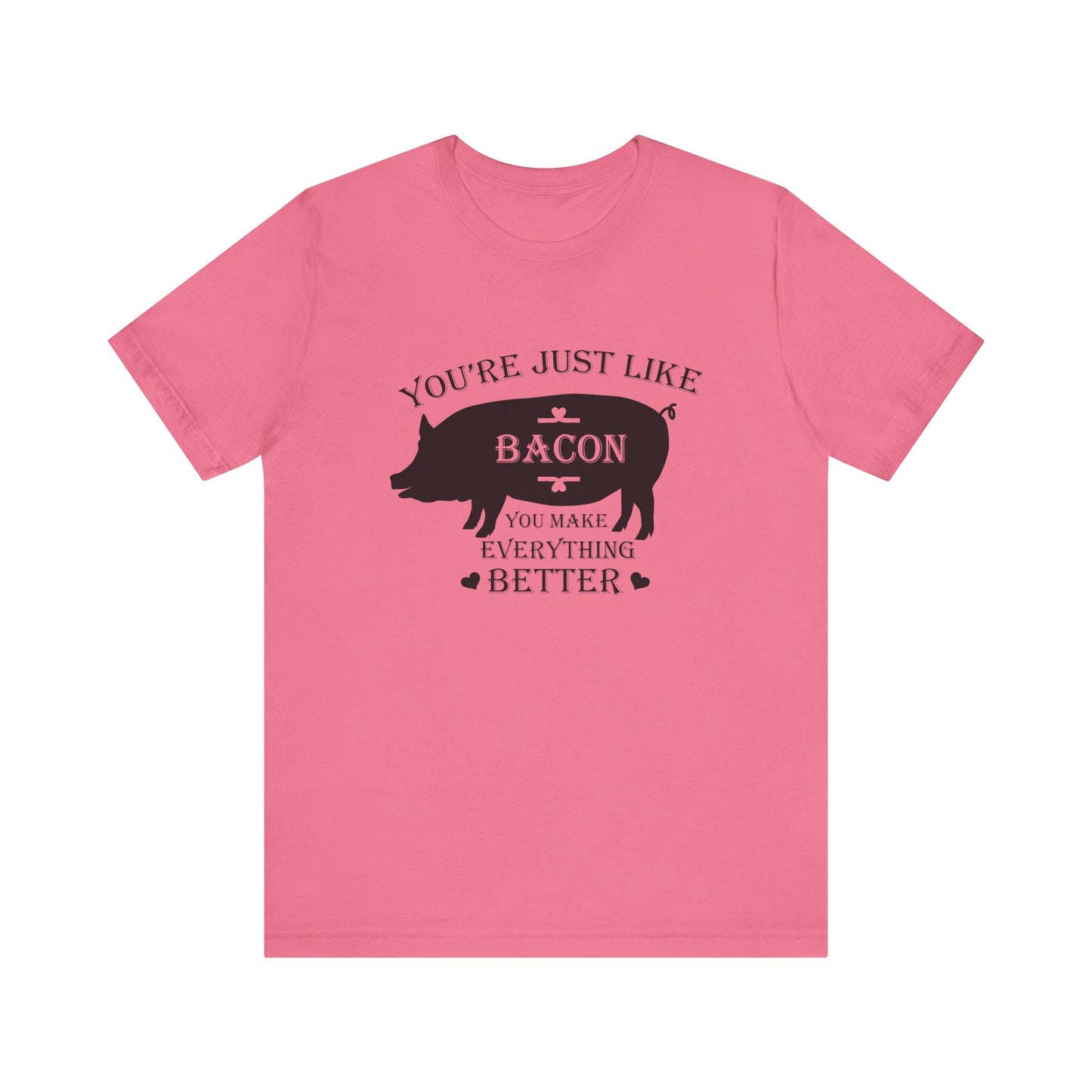 You're Just Like Bacon, You Make Everything Better - Unisex T-Shirt