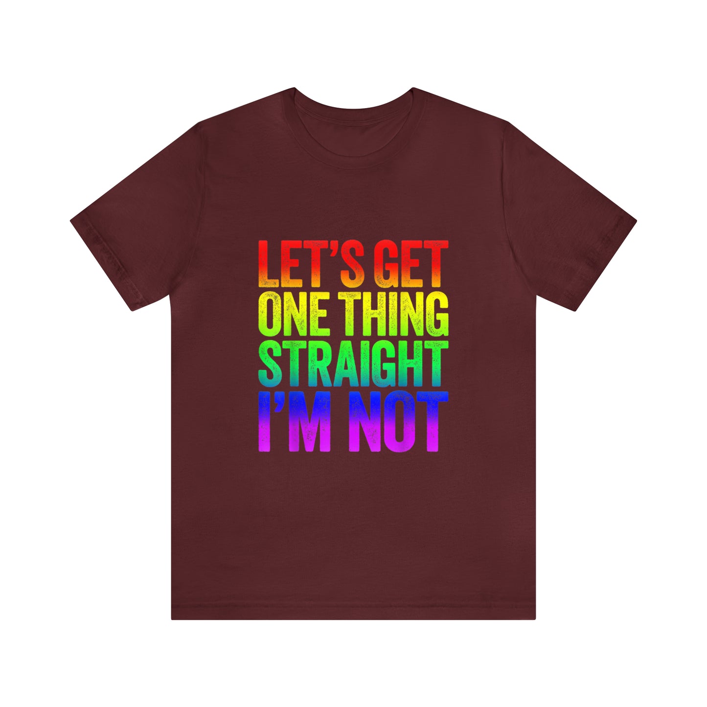 Lets Get One Thing Straight Im Not - Unisex T-Shirt