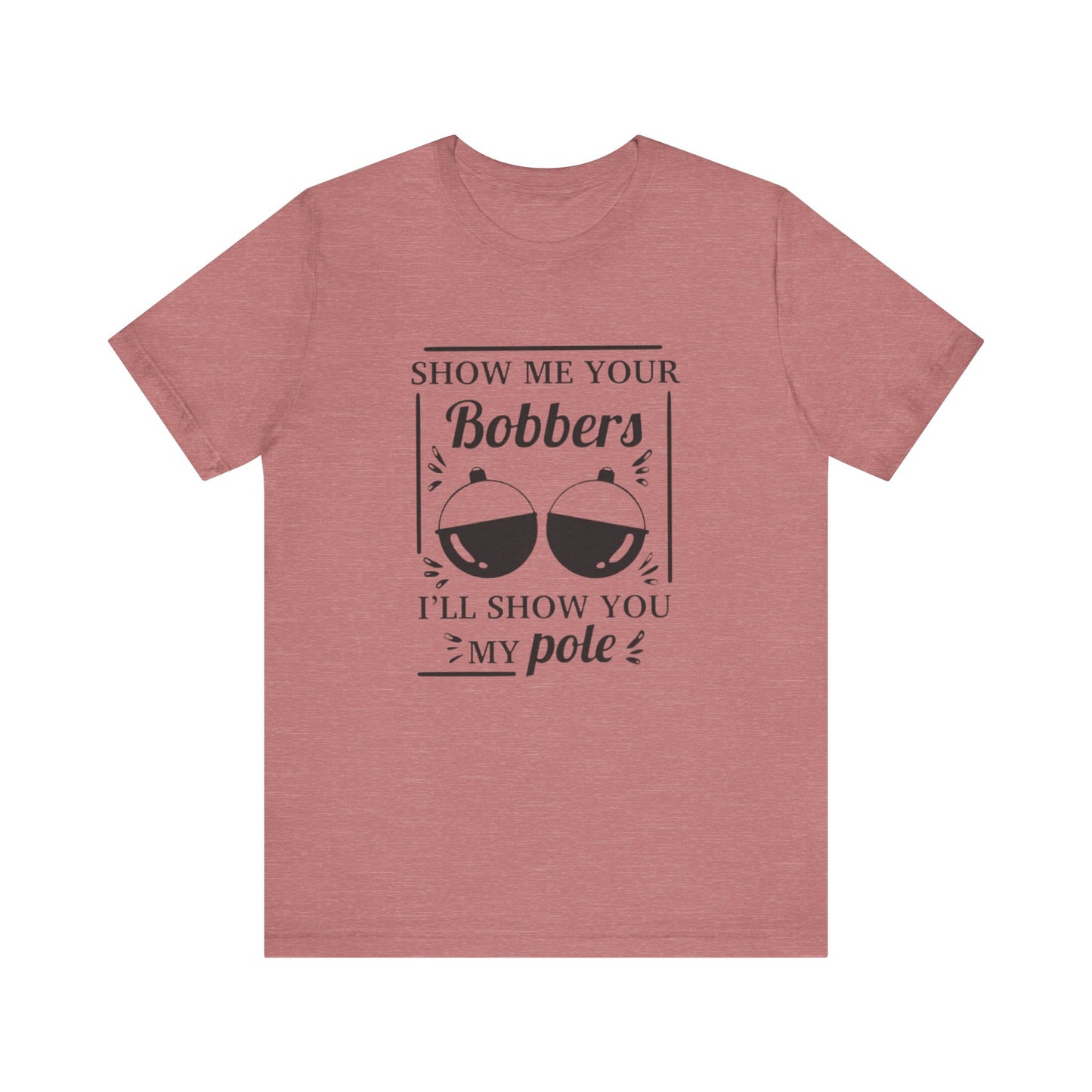 Show me your bobbers, I'll show you my pole - Unisex T-Shirt