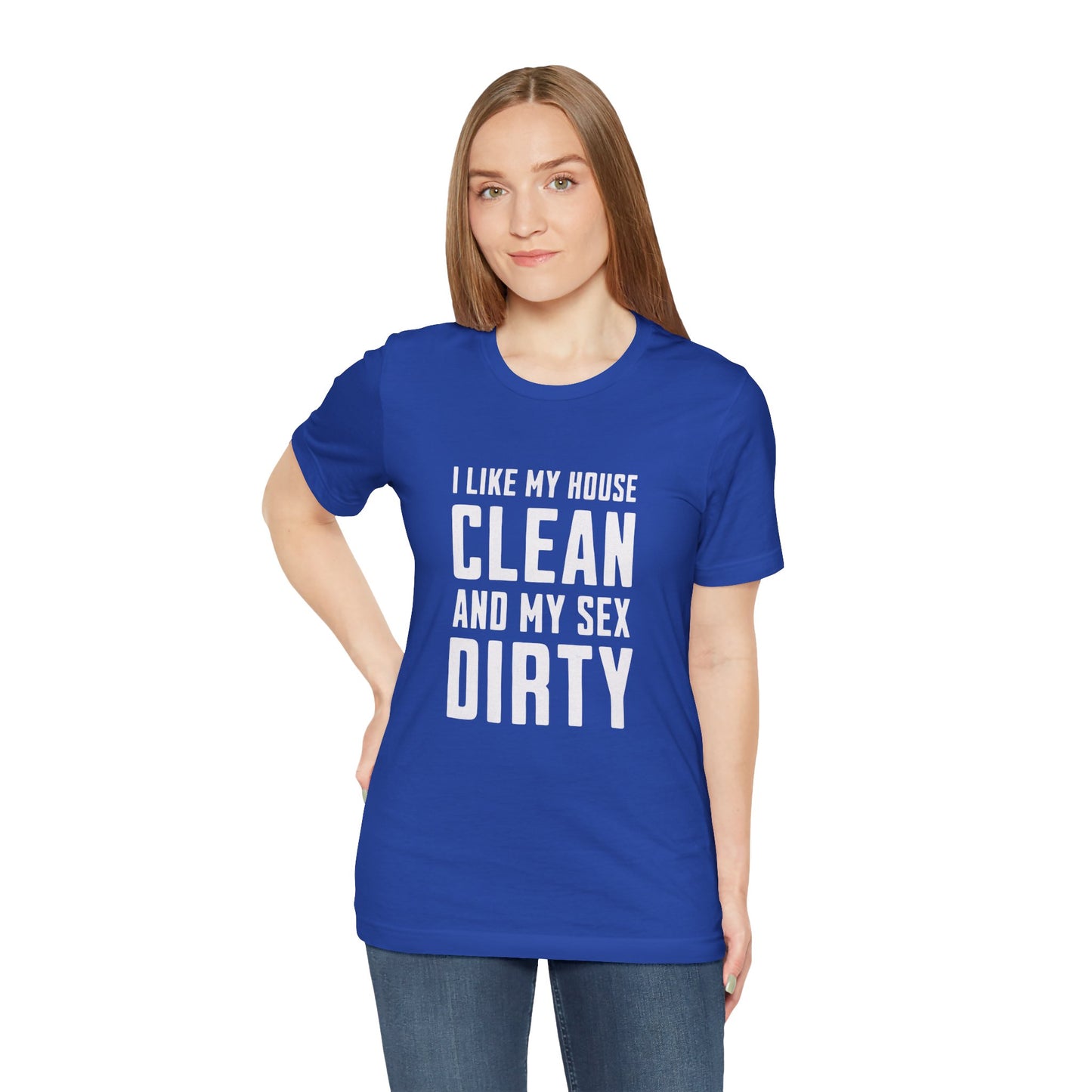 I Like My House Clean And My Sex Dirty - Unisex T-Shirt