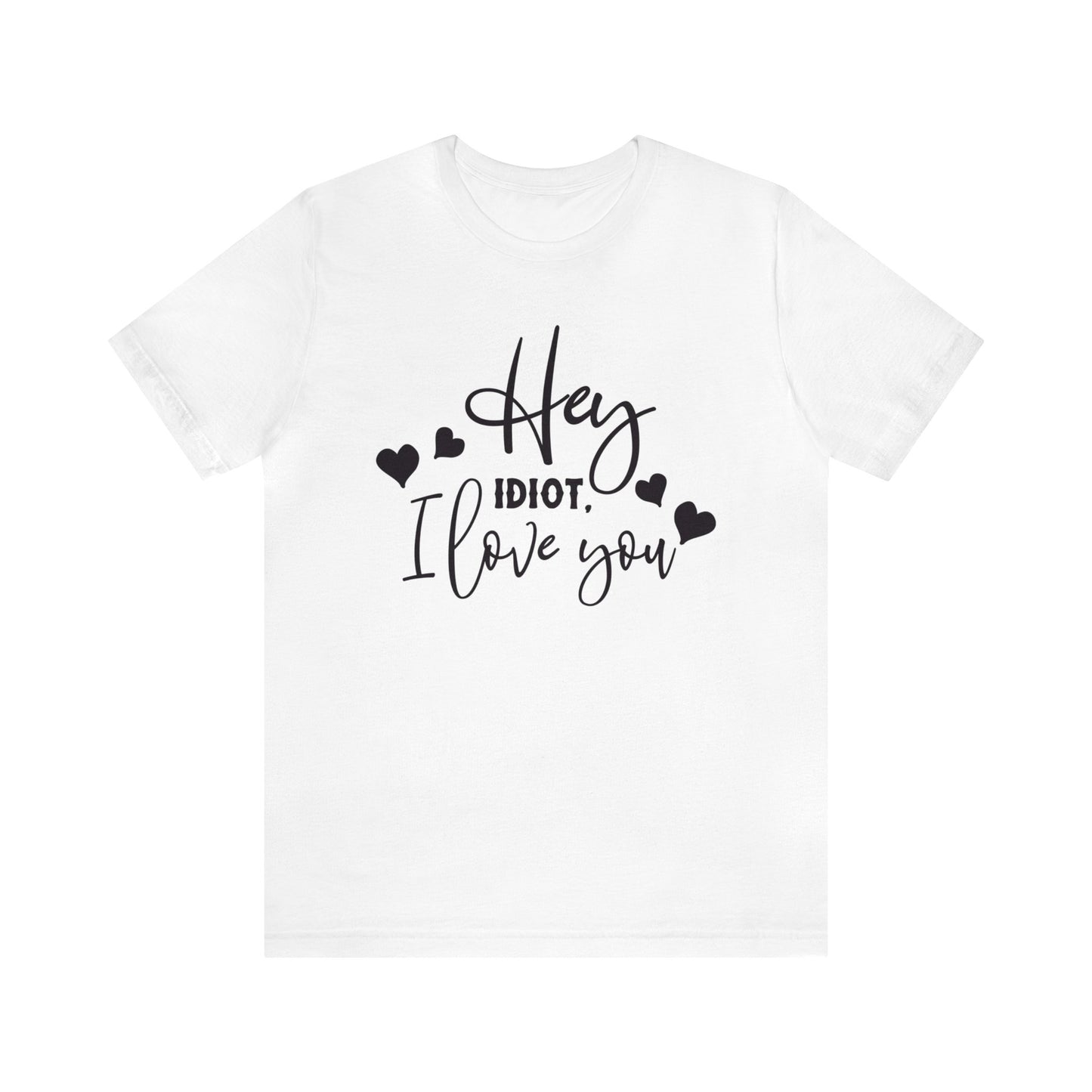 Hey Idiot. I Love You - Unisex T-Shirt