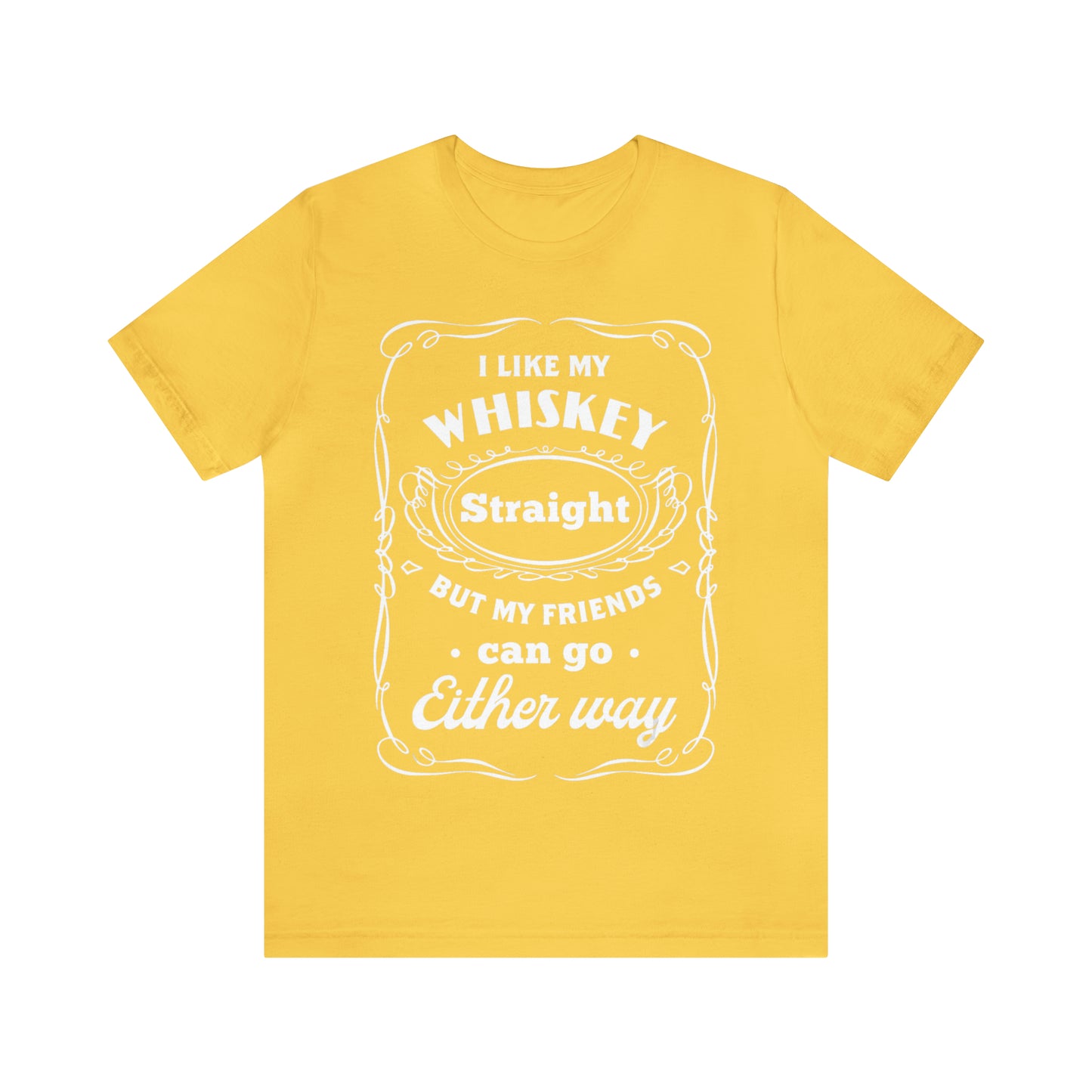 I Like My Whiskey Straight but My Friends Can Go Either Way 2 - Unisex T-Shirt