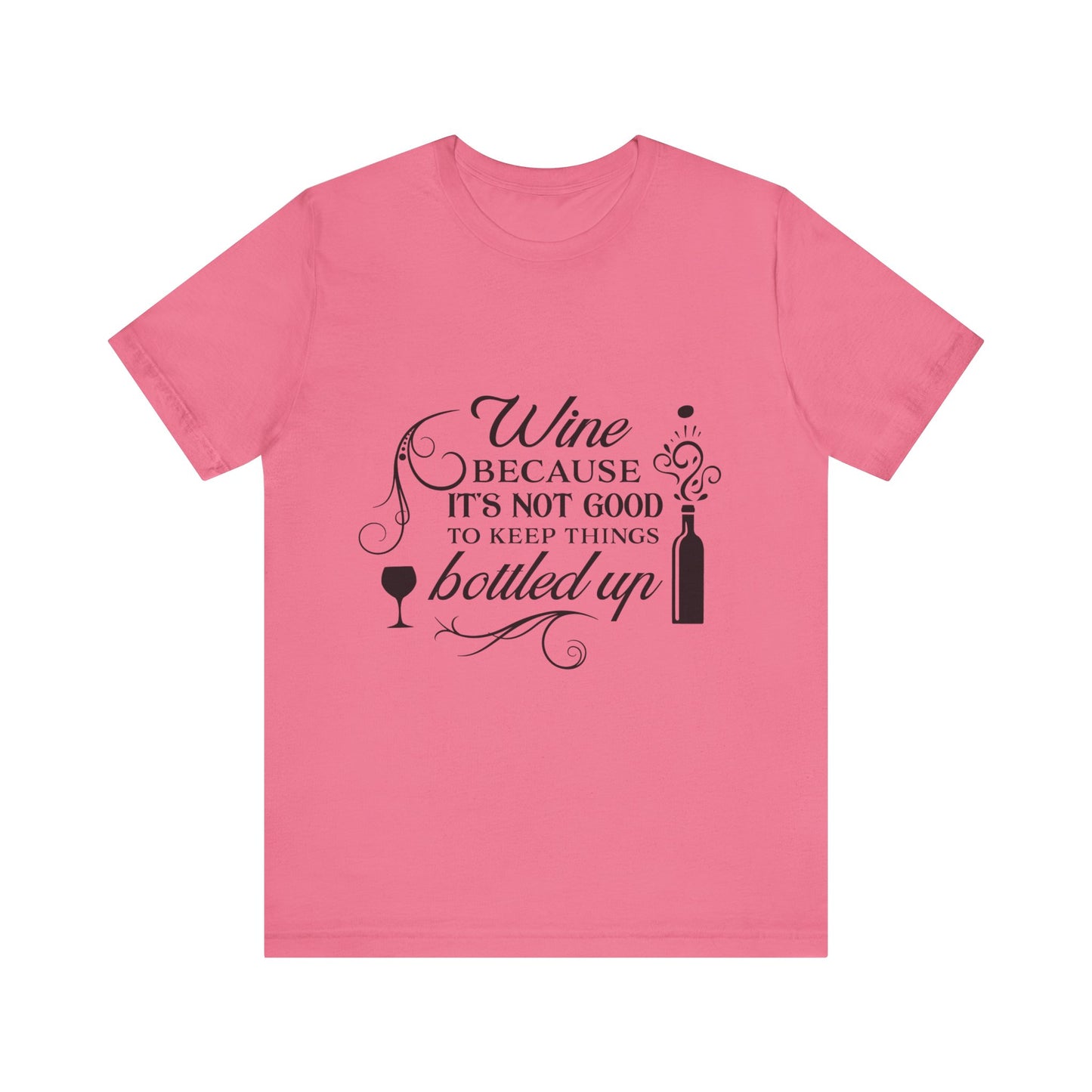Wine Because It's Not Good To Keep Things Bottled Up - Unisex T-Shirt