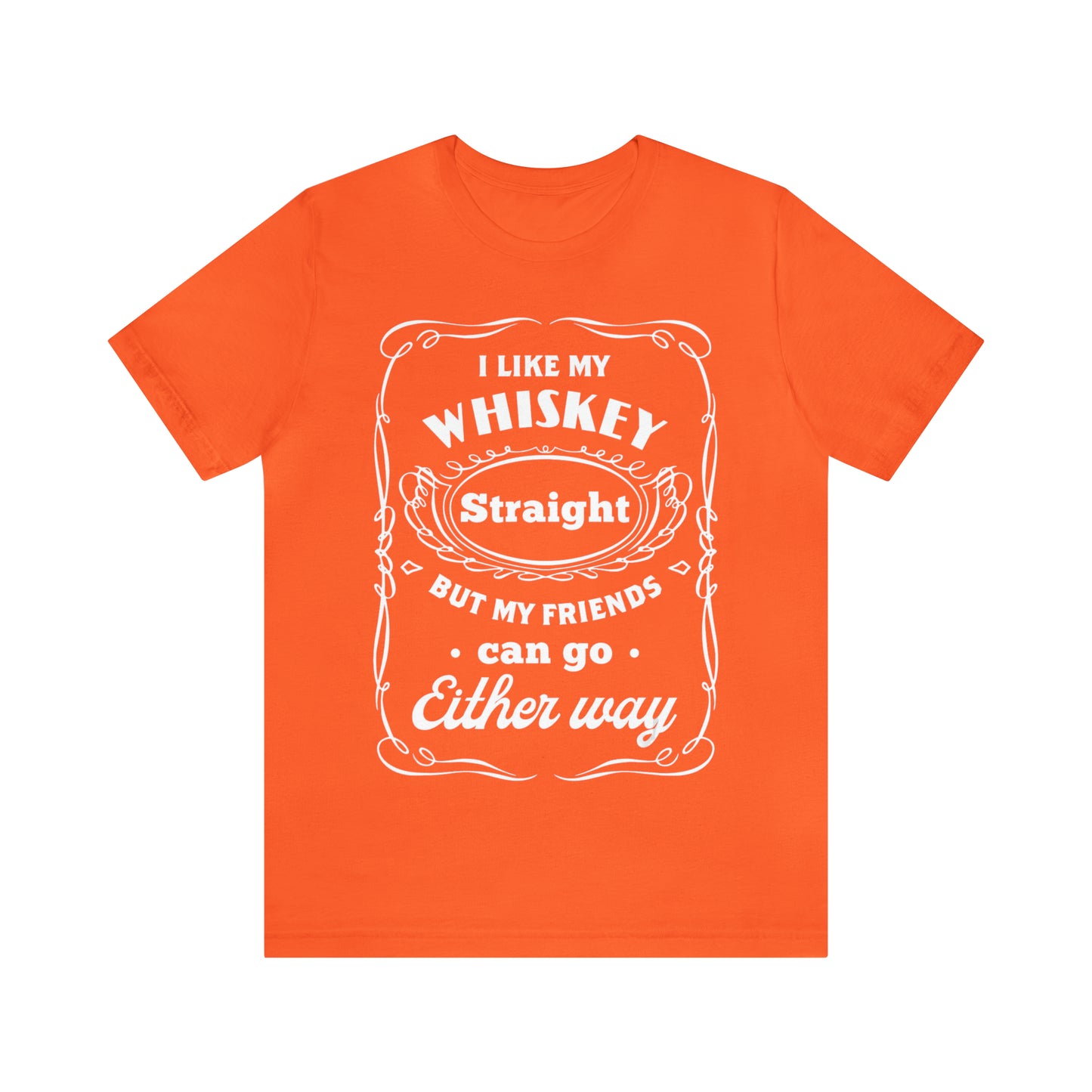 I Like My Whiskey Straight but My Friends Can Go Either Way 2 - Unisex T-Shirt