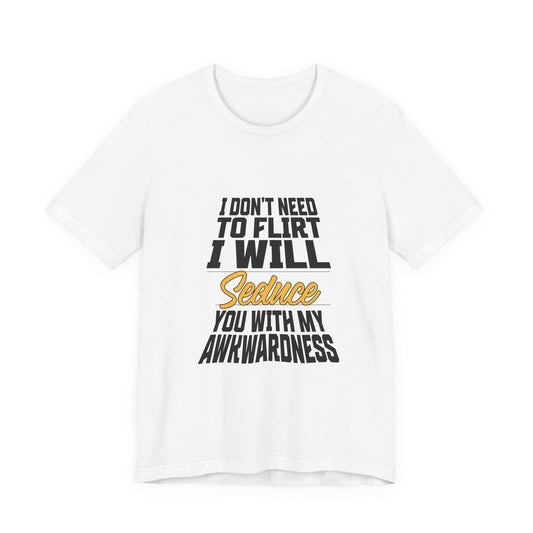 I Don't Need To Flirt I Will Seduce... Awkward - Unisex T-Shirt