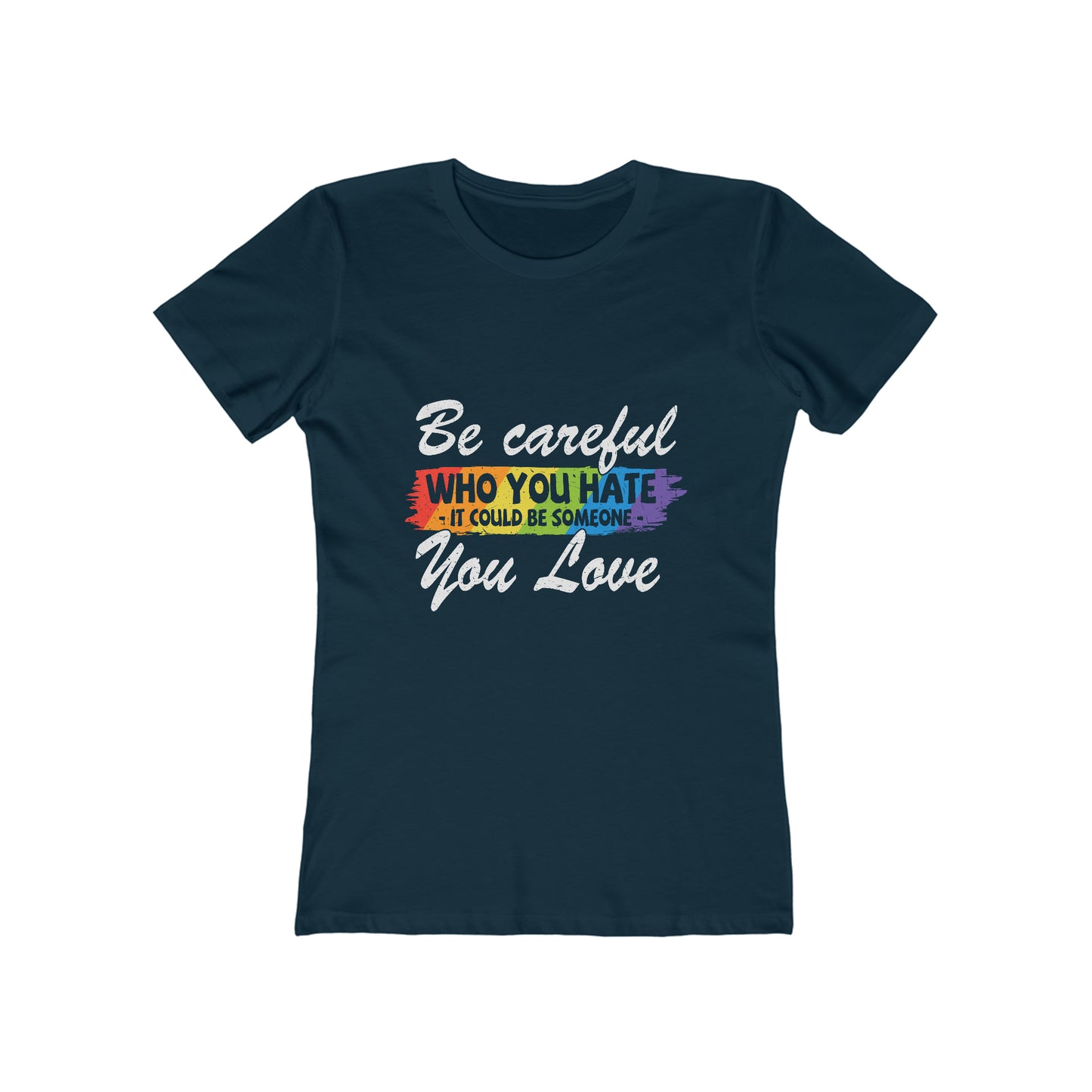 Be Careful Who you Hate It Could Be Someone You Love - Women's T-shirt