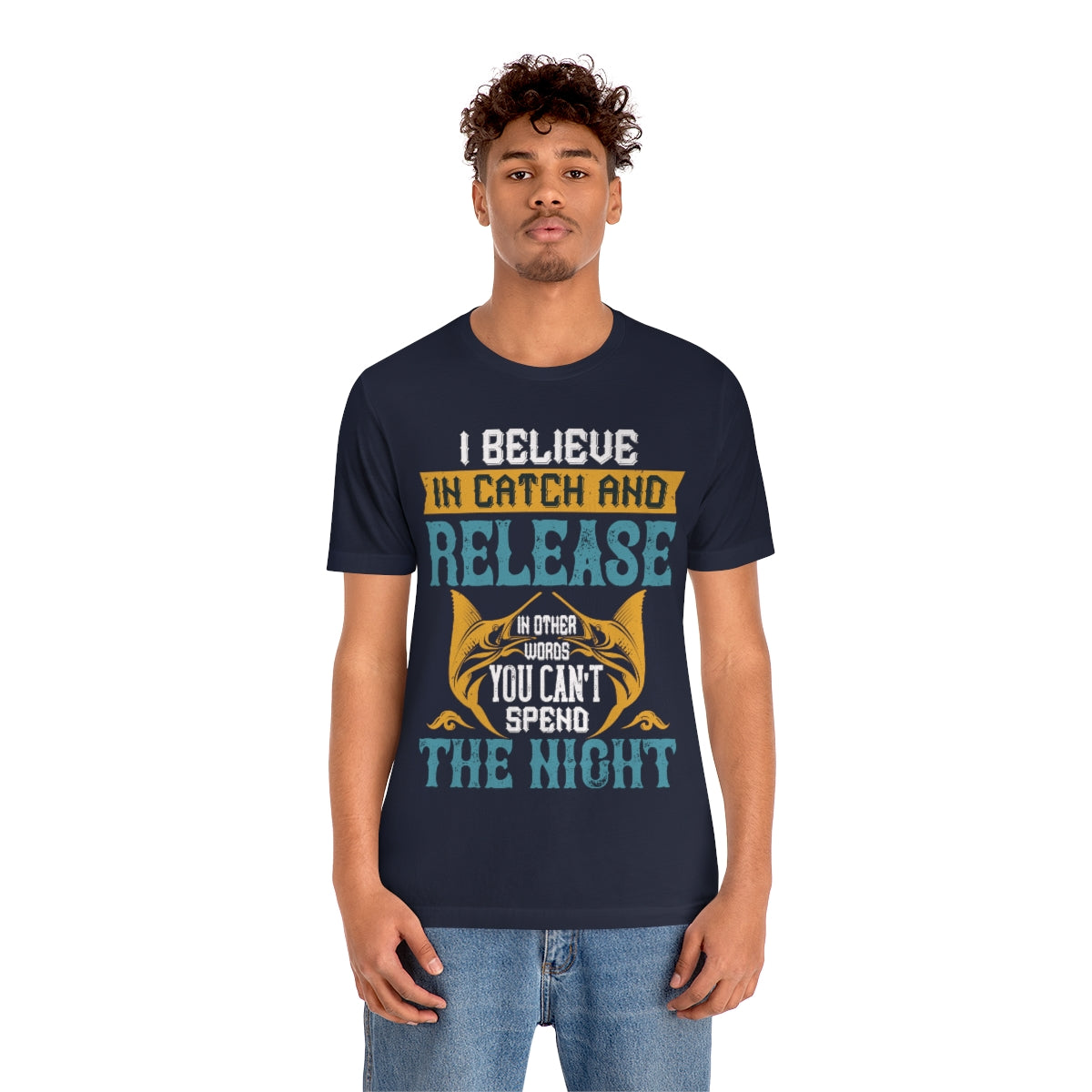 I Believe In Catch And Release In Other Words You Can't Spend The Night - Unisex T-Shirt