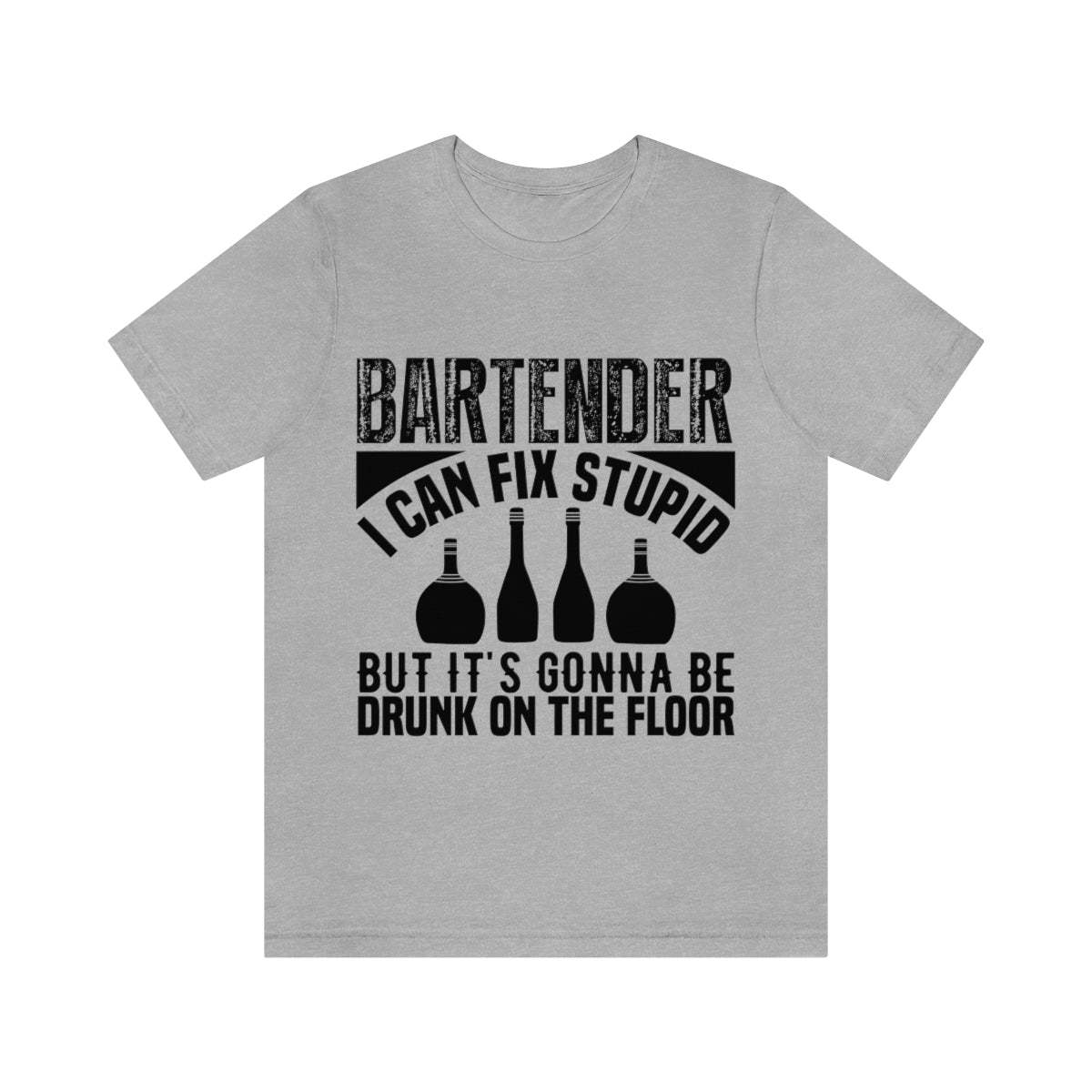 Bartender I Can Fix Stupid Bit Its Gonna Be Drunk of the Floor - Unisex T-Shirt