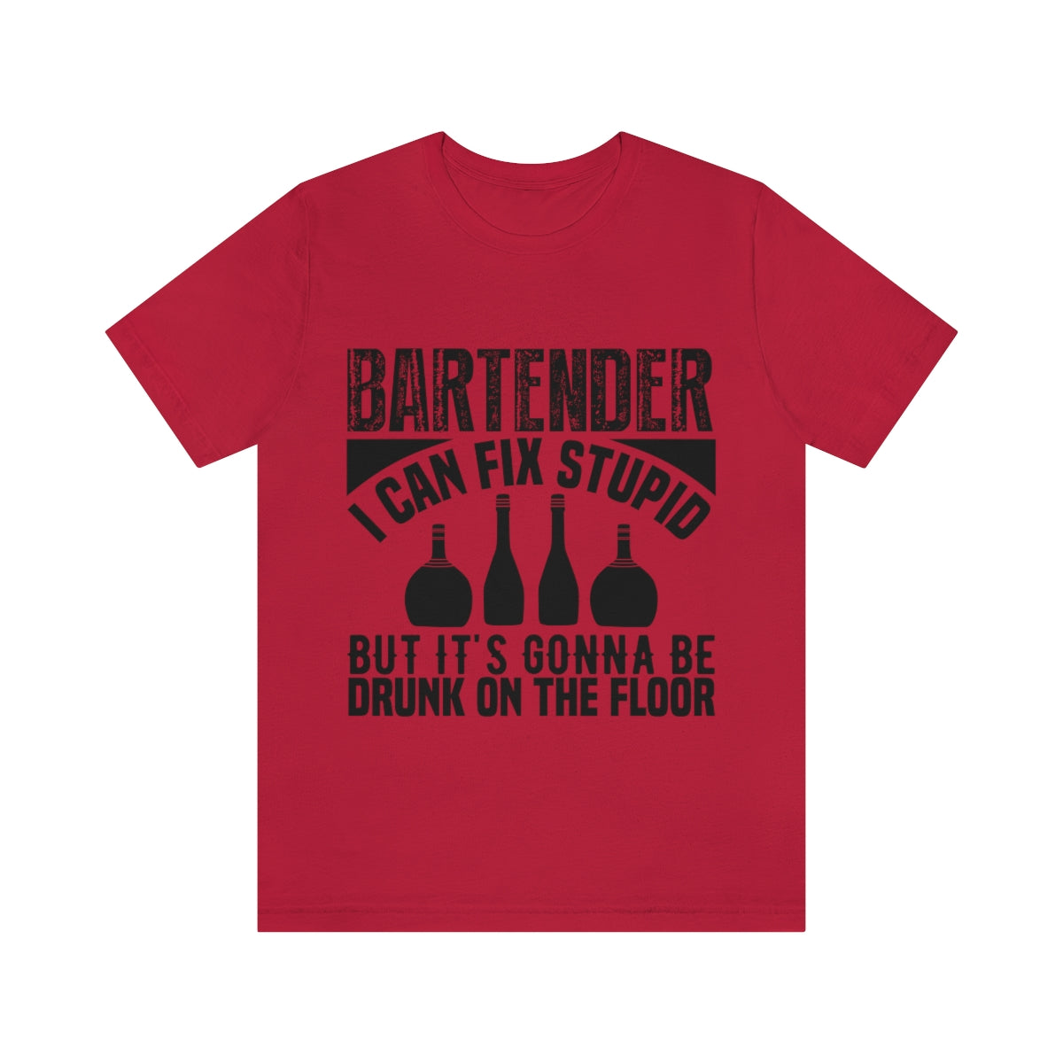 Bartender I Can Fix Stupid Bit Its Gonna Be Drunk of the Floor - Unisex T-Shirt