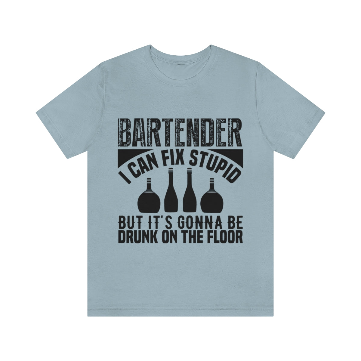 Bartender I Can Fix Stupid Bit Its Gonna Be Drunk of the Floor - Unisex T-Shirt
