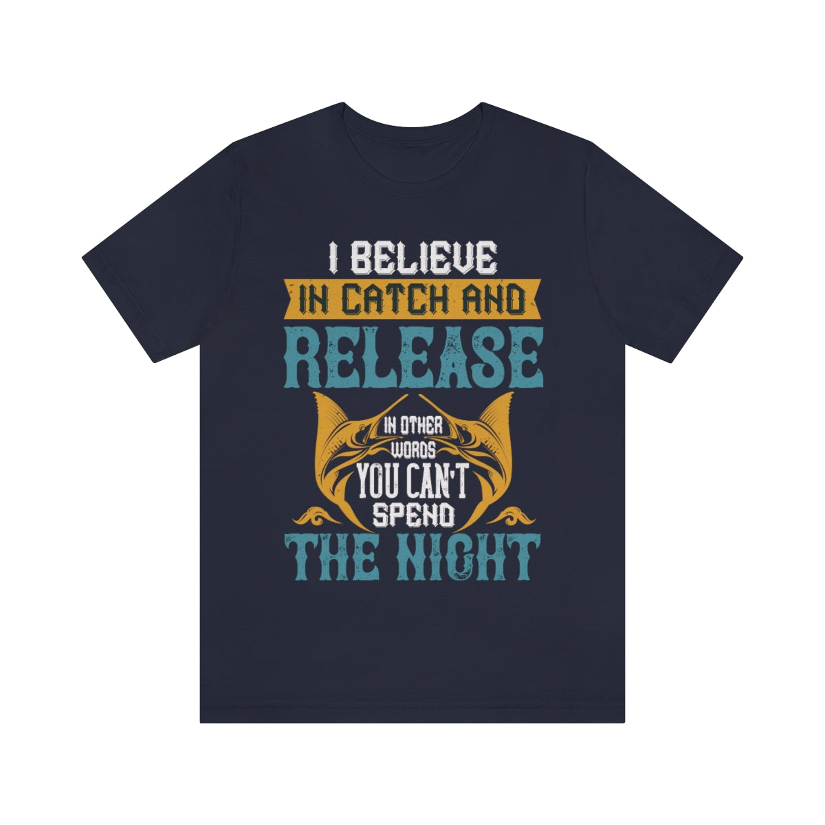 I Believe In Catch And Release In Other Words You Can't Spend The Night - Unisex T-Shirt