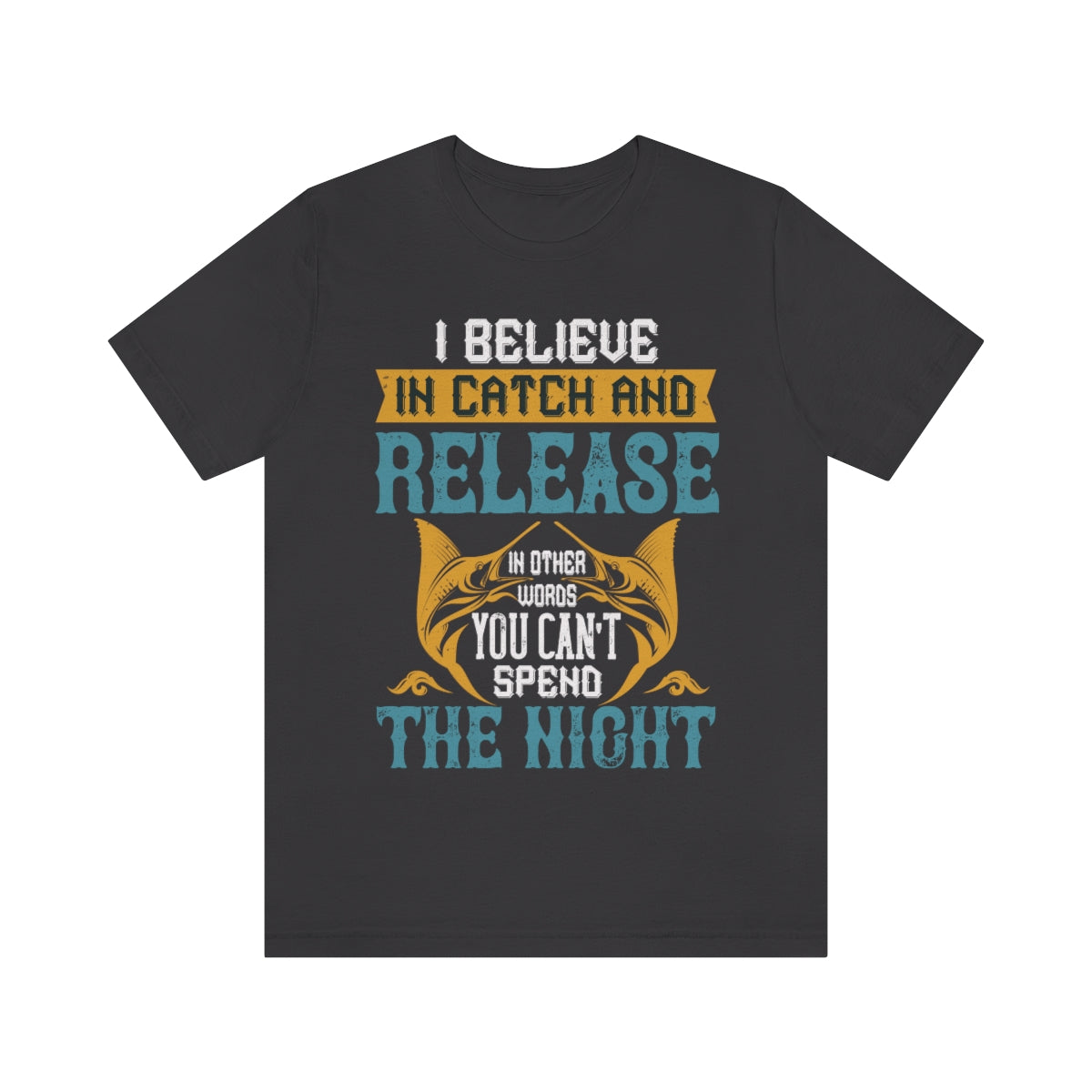 I Believe In Catch And Release In Other Words You Can't Spend The Night - Unisex T-Shirt
