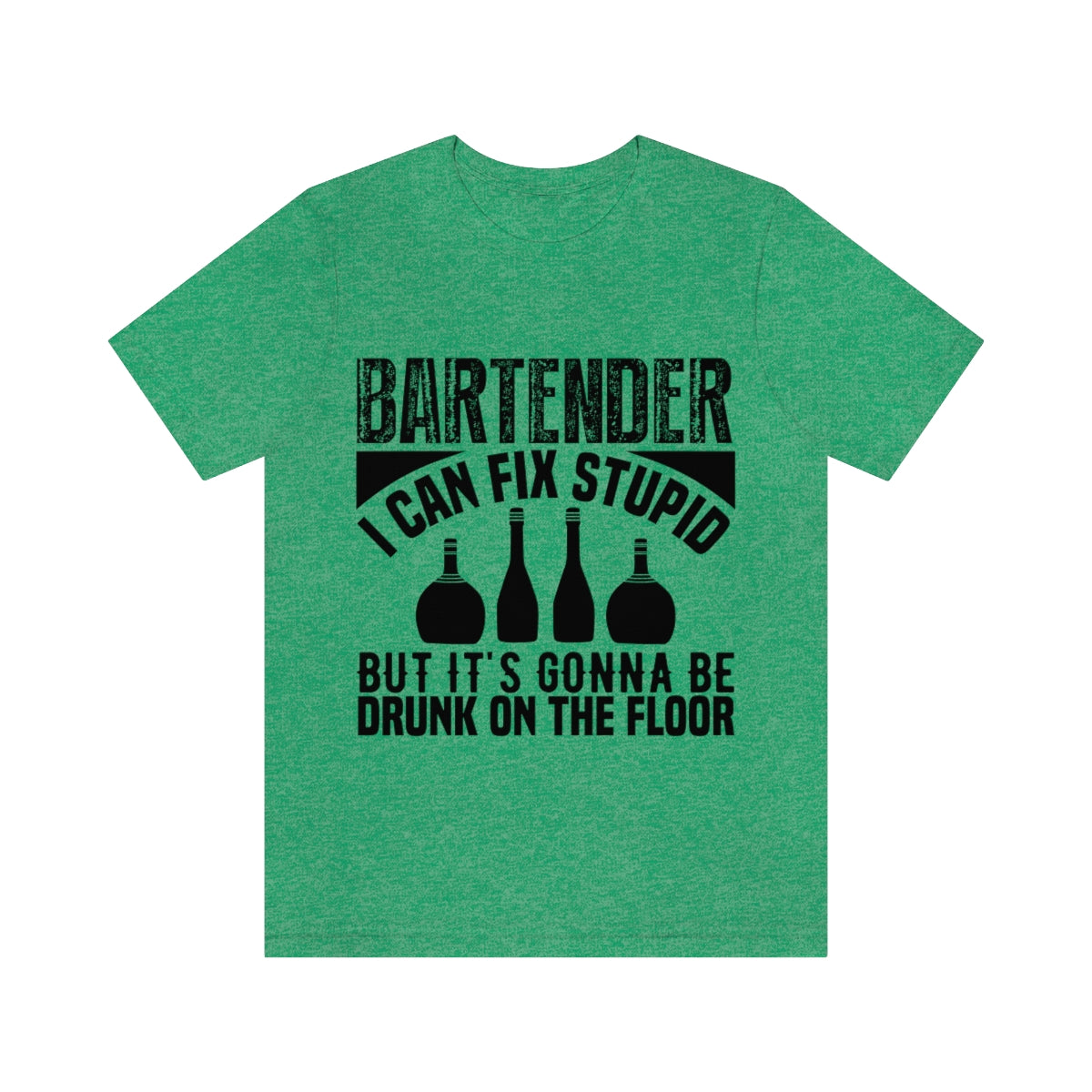 Bartender I Can Fix Stupid Bit Its Gonna Be Drunk of the Floor - Unisex T-Shirt