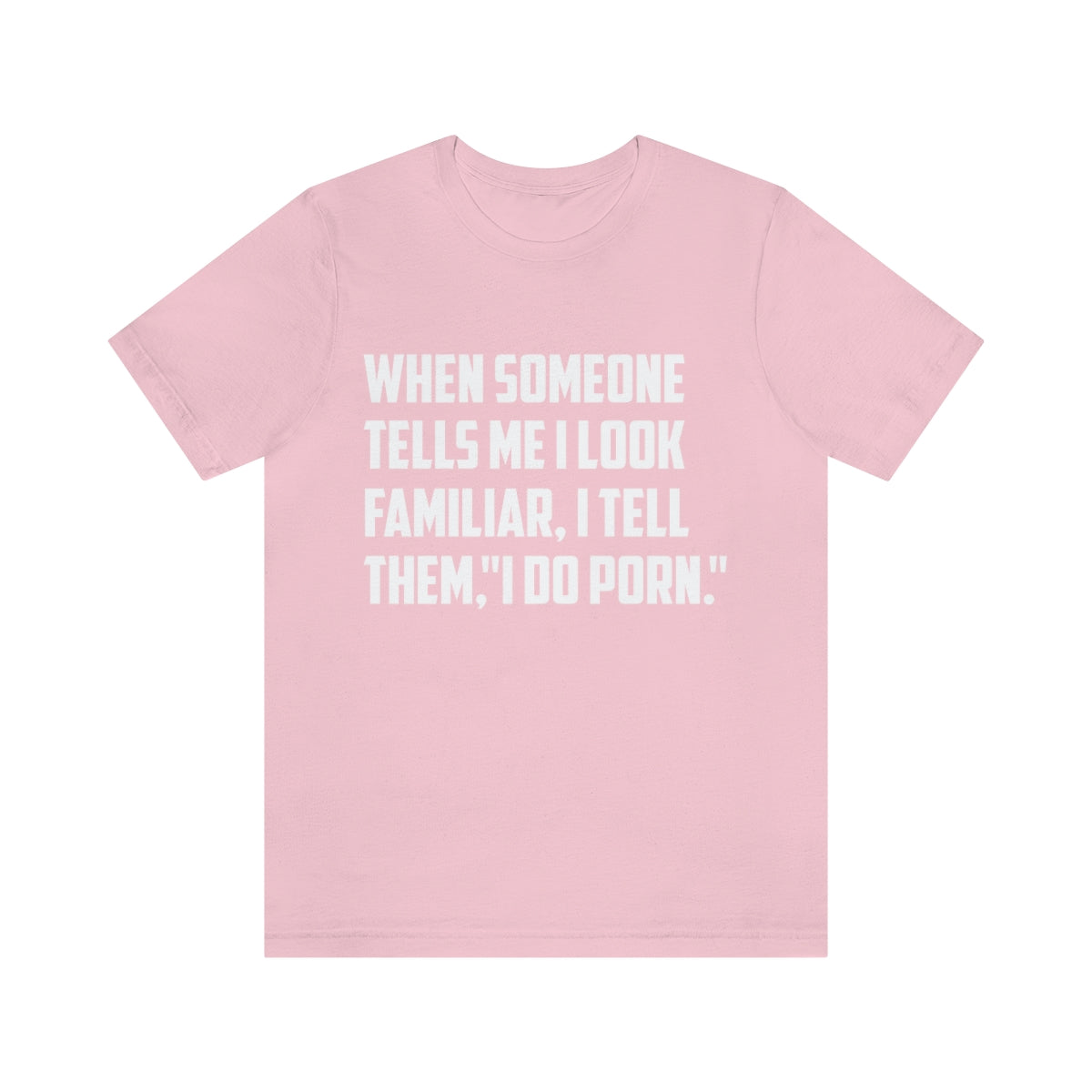 When Someone Tells Me I Look Familiar, I Tell Them I Do Porn - Unisex T-Shirt