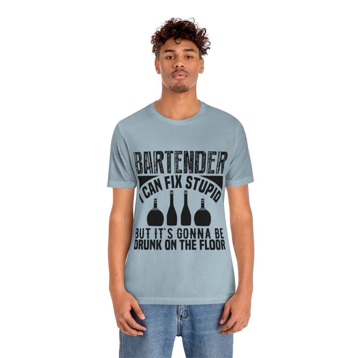 Bartender I Can Fix Stupid Bit Its Gonna Be Drunk of the Floor - Unisex T-Shirt