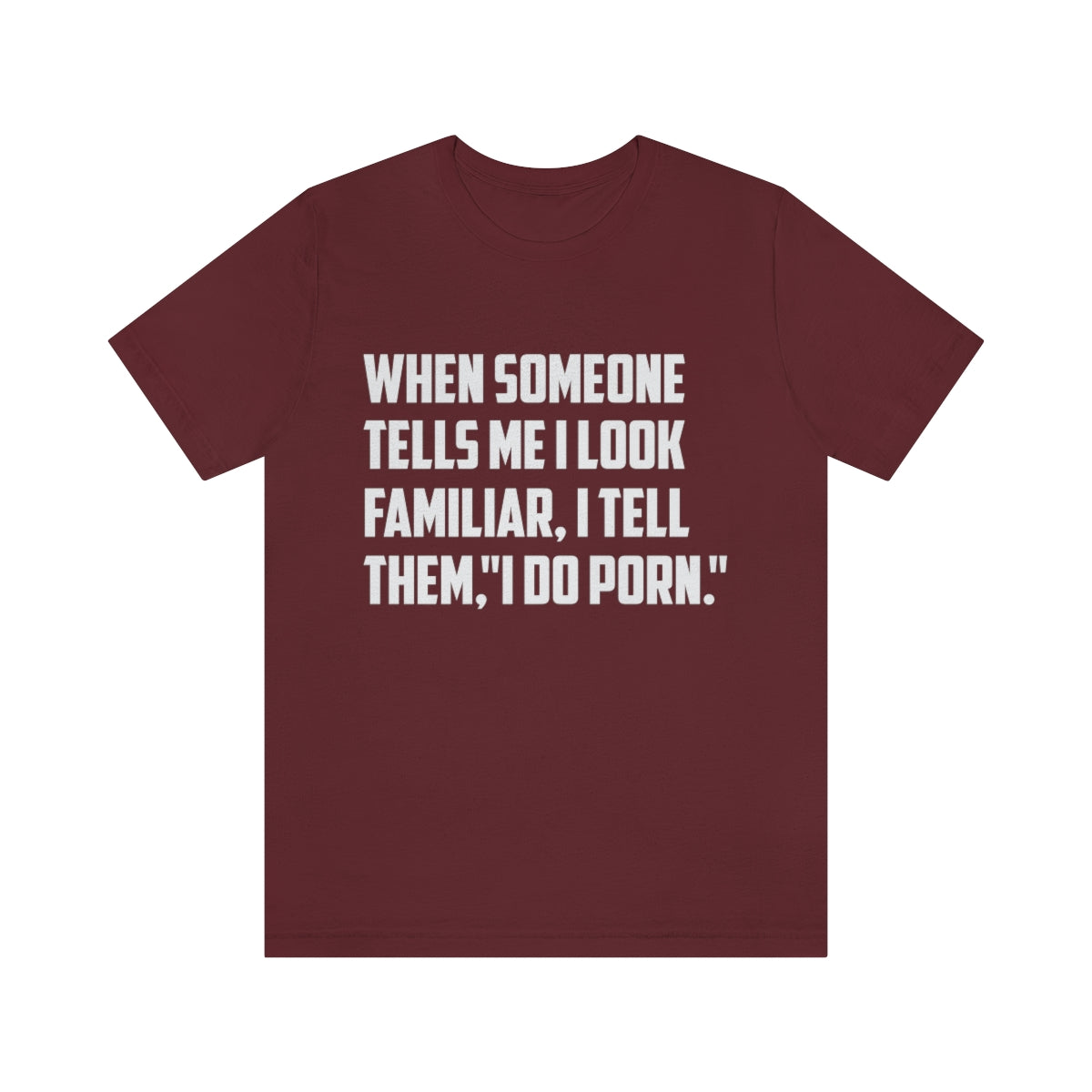 When Someone Tells Me I Look Familiar, I Tell Them I Do Porn - Unisex T-Shirt