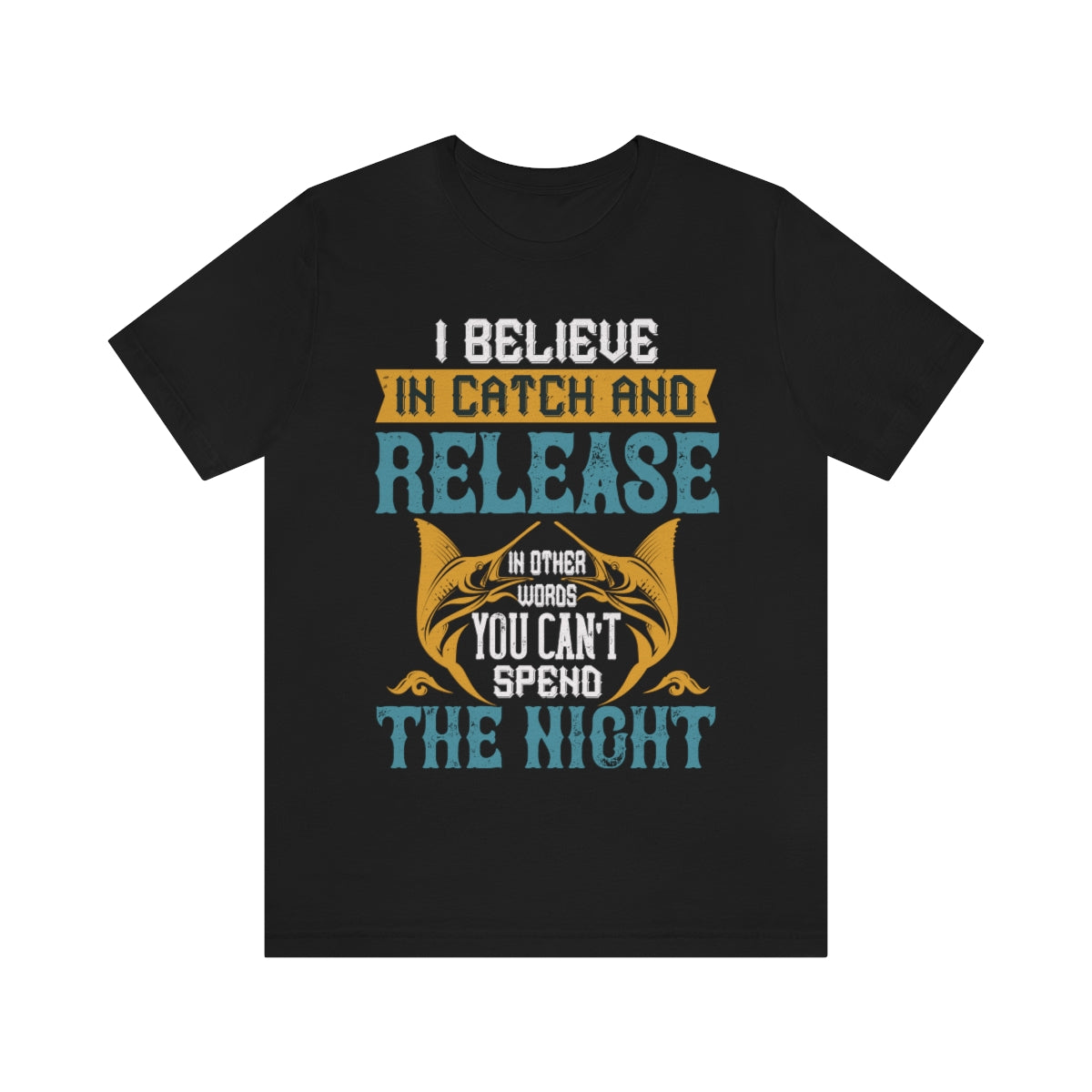 I Believe In Catch And Release In Other Words You Can't Spend The Night - Unisex T-Shirt