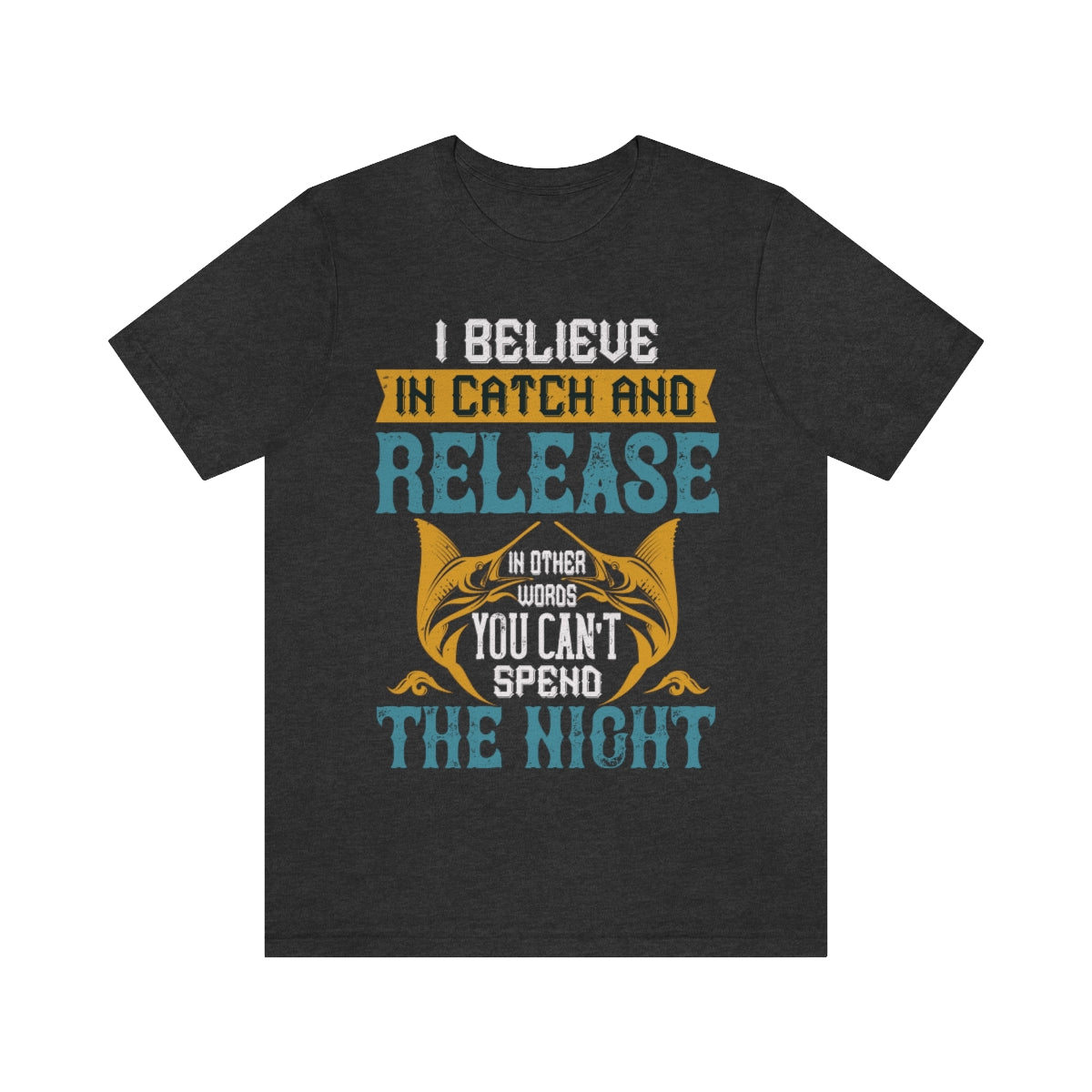 I Believe In Catch And Release In Other Words You Can't Spend The Night - Unisex T-Shirt