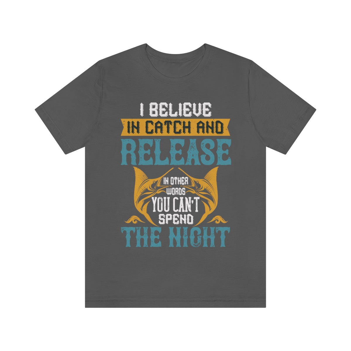 I Believe In Catch And Release In Other Words You Can't Spend The Night - Unisex T-Shirt