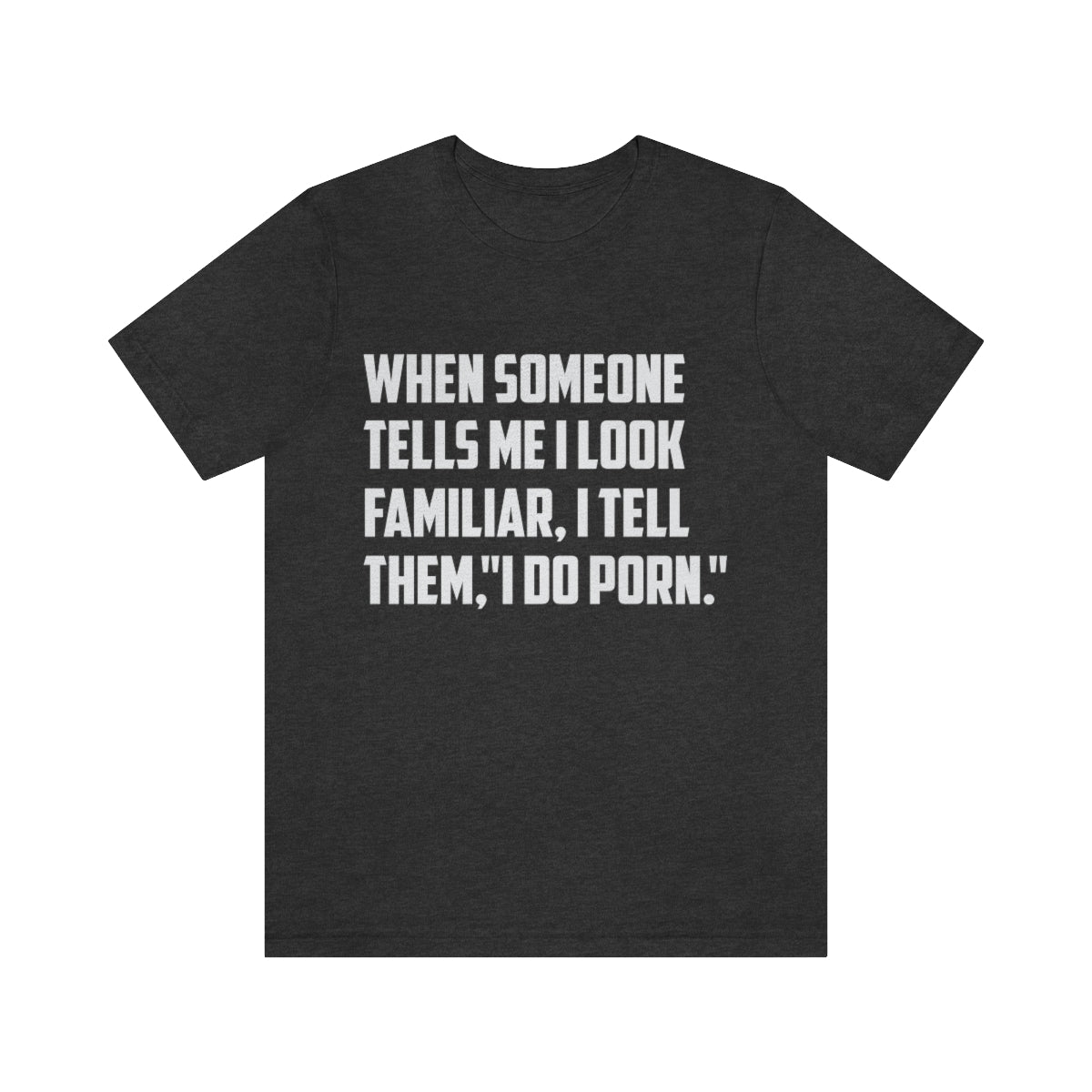 When Someone Tells Me I Look Familiar, I Tell Them I Do Porn - Unisex T-Shirt
