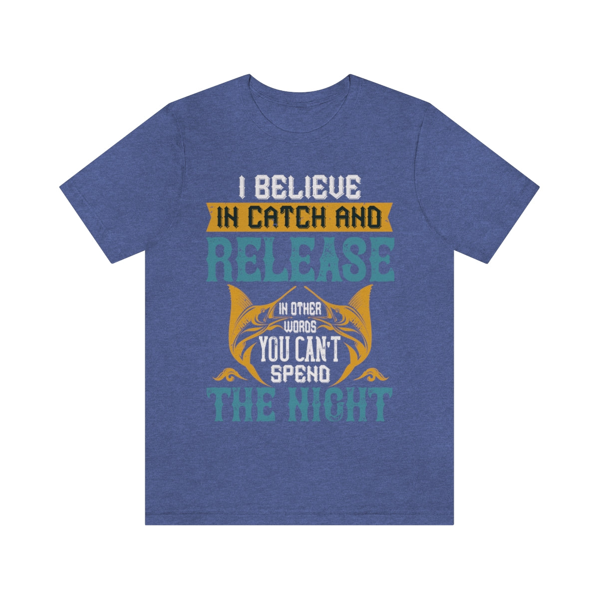 I Believe In Catch And Release In Other Words You Can't Spend The Night - Unisex T-Shirt