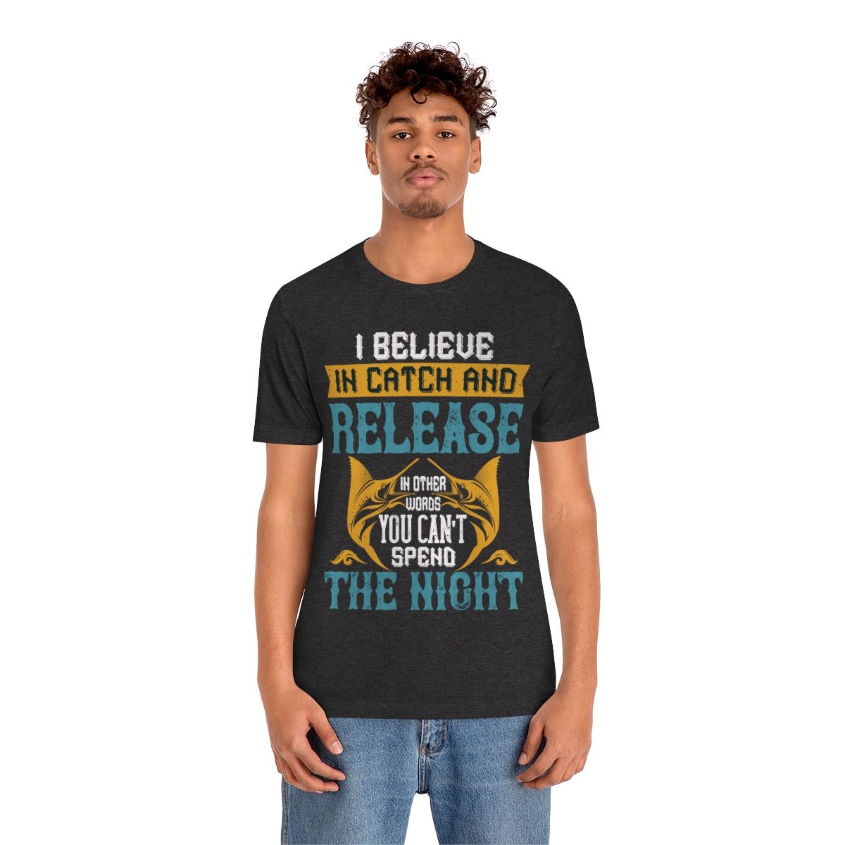 I Believe In Catch And Release In Other Words You Can't Spend The Night - Unisex T-Shirt