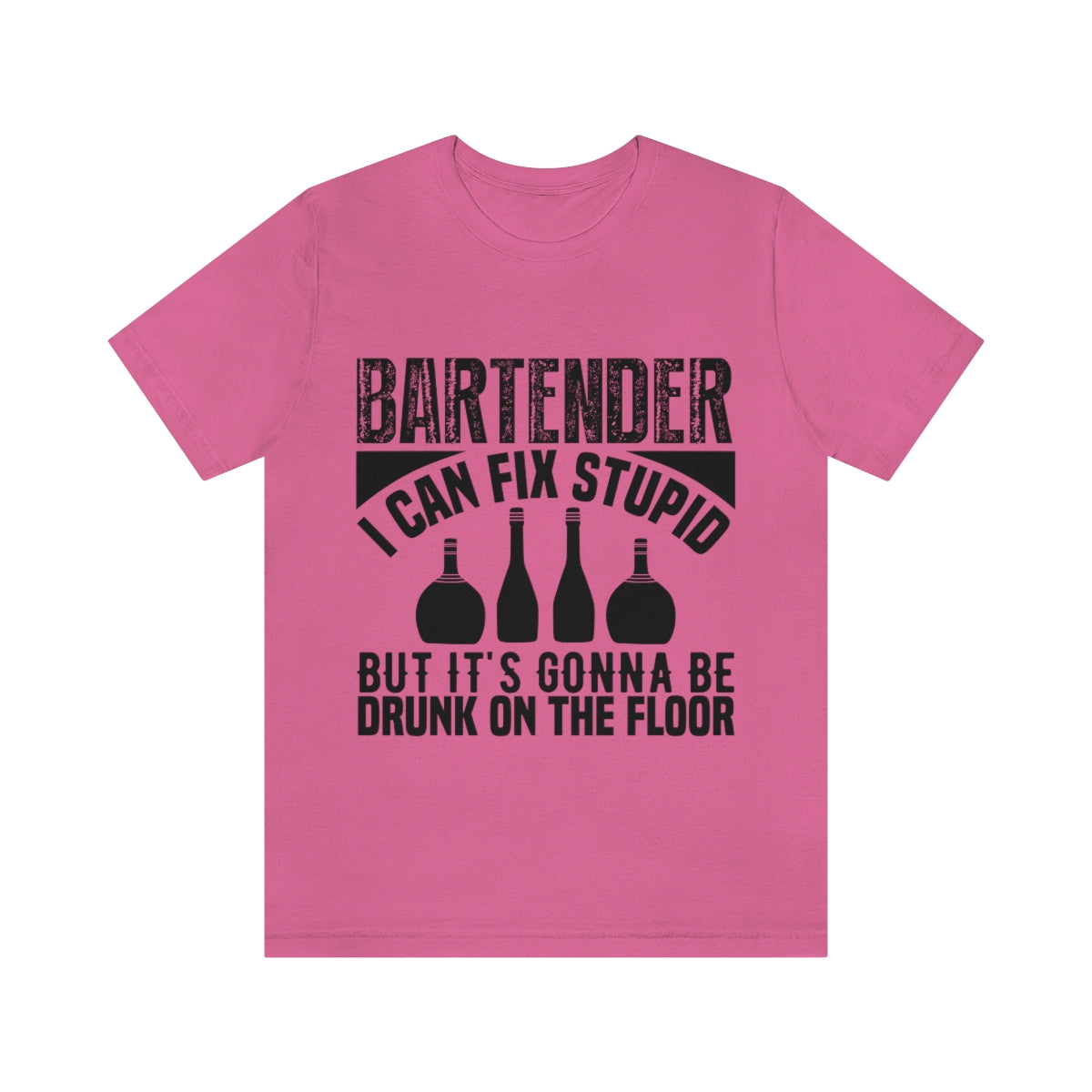 Bartender I Can Fix Stupid Bit Its Gonna Be Drunk of the Floor - Unisex T-Shirt