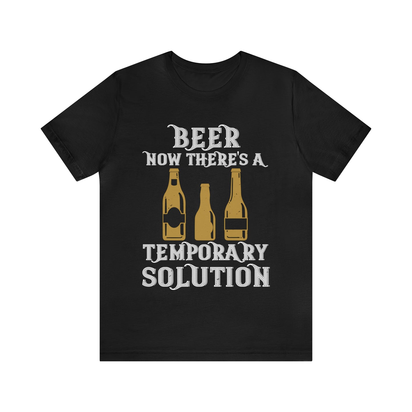 Beer. Now There's A Temporary Solution - Unisex T-Shirt