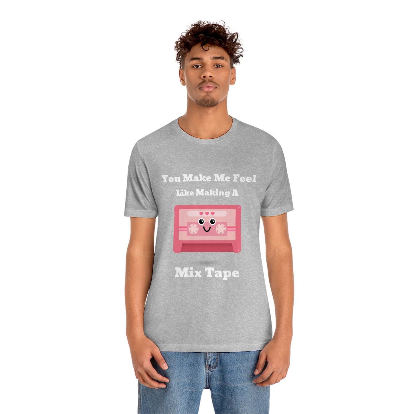 You Make Me Feel Like Making A Mix Tape - Unisex T-Shirt