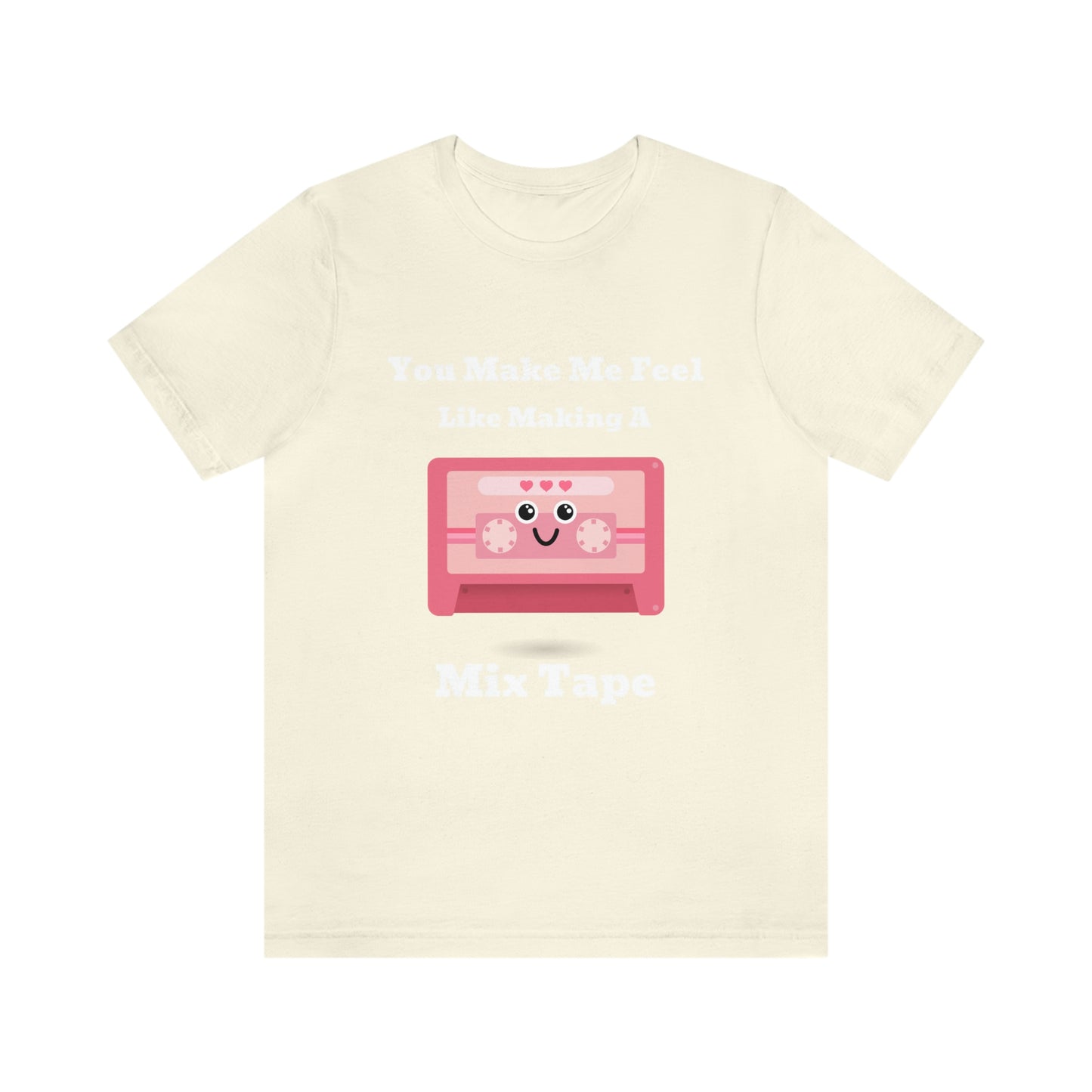 You Make Me Feel Like Making A Mix Tape - Unisex T-Shirt
