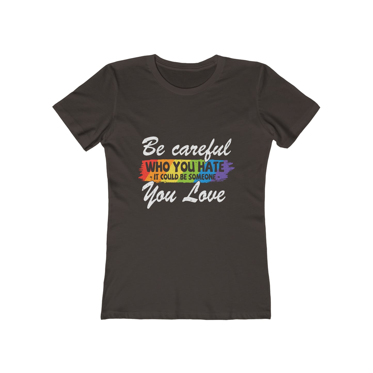 Be Careful Who you Hate It Could Be Someone You Love - Women's T-shirt