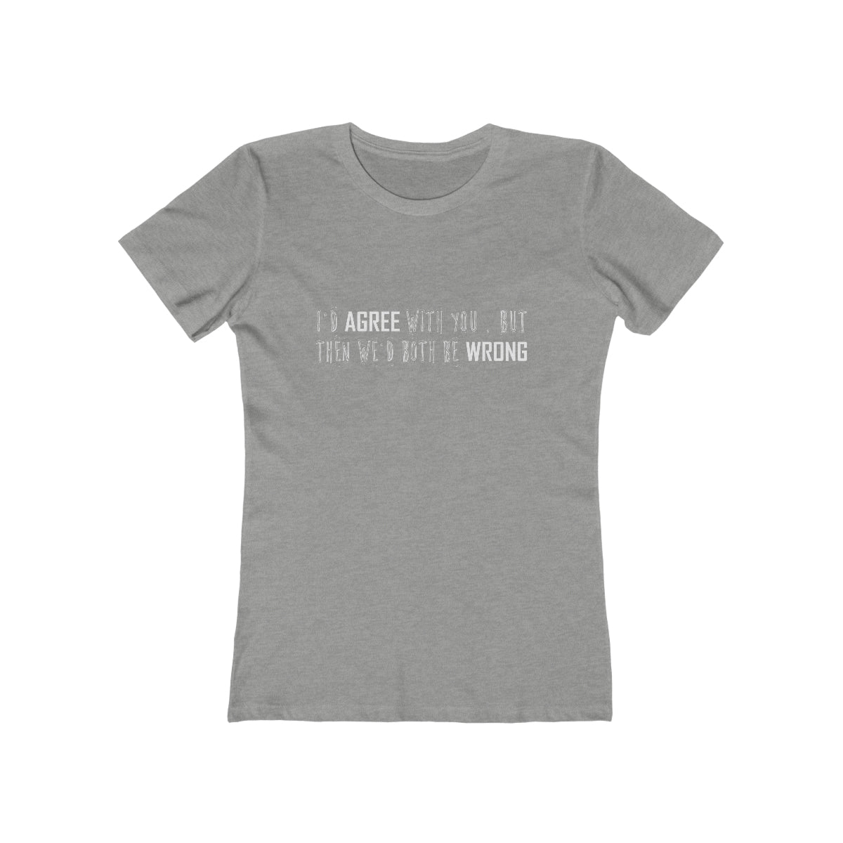 I'd Agree With You But Then We'd Both Be Wrong - Women's T-shirt