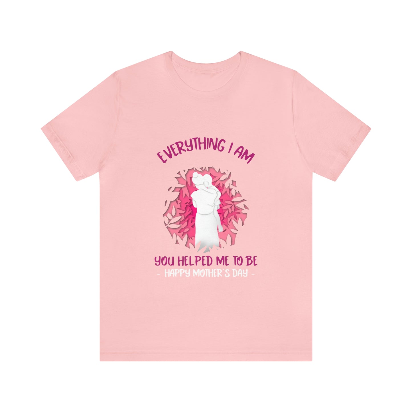 Everything I Am You Helped Me To Be - Unisex T-Shirt