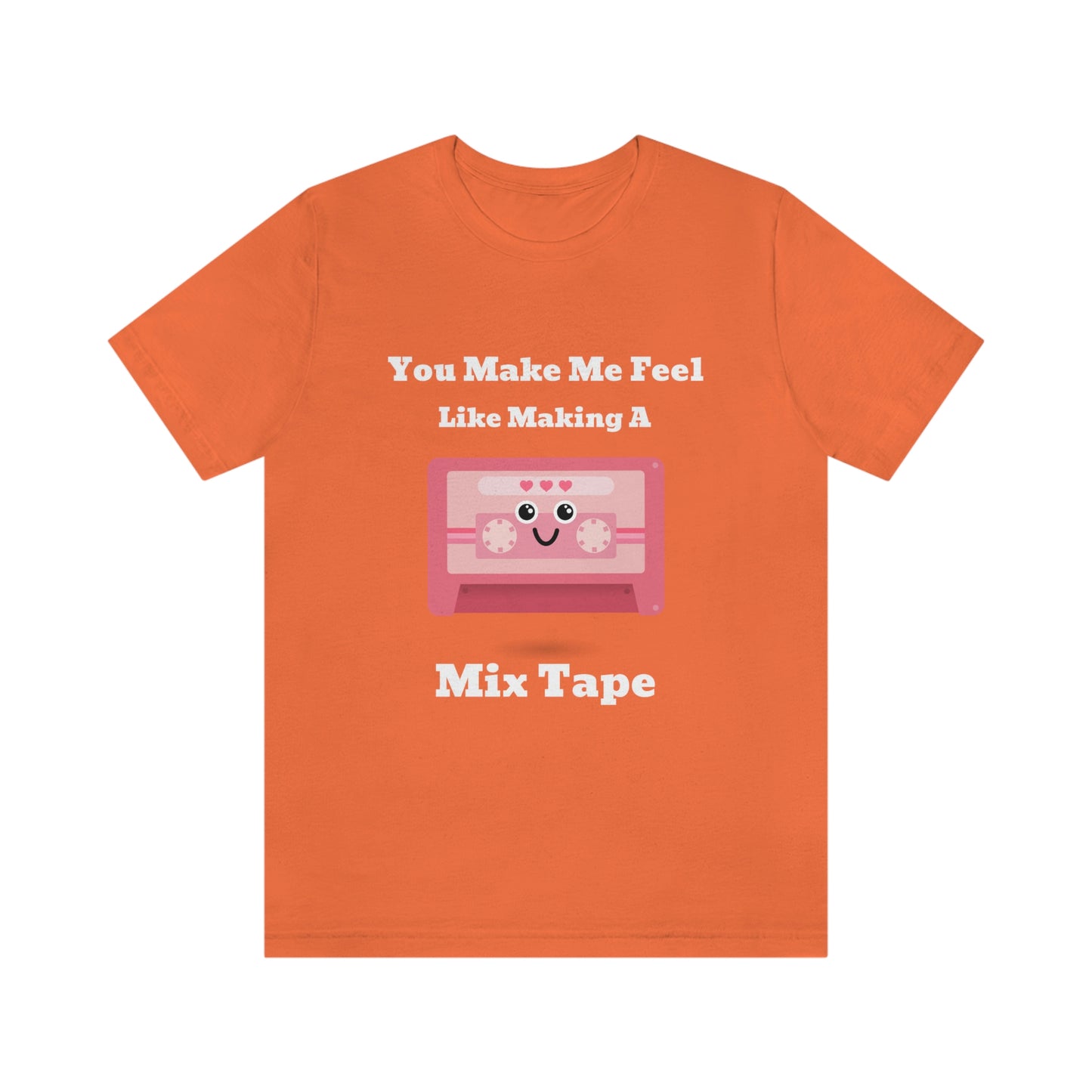 You Make Me Feel Like Making A Mix Tape - Unisex T-Shirt